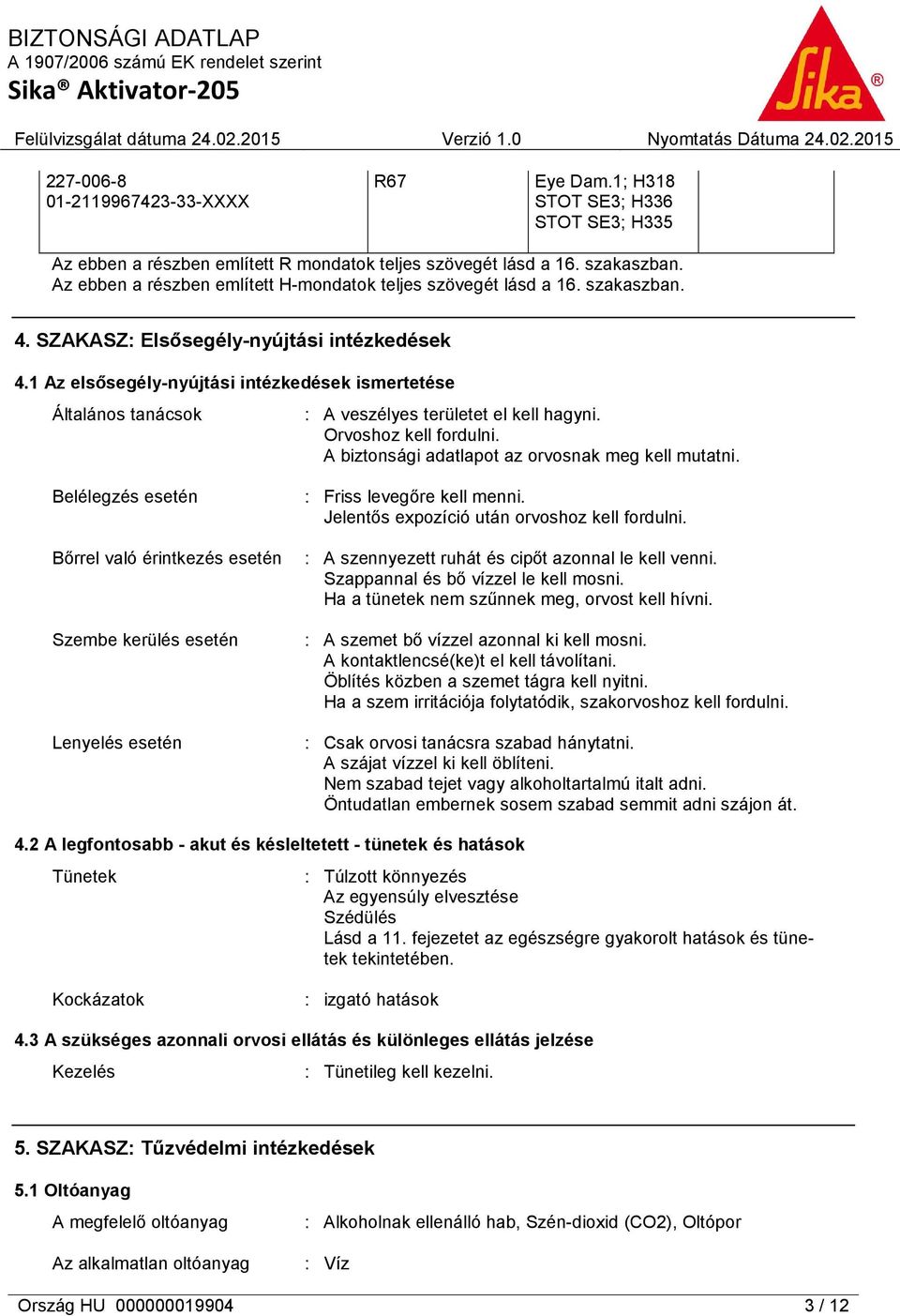 1 Az elsősegély-nyújtási intézkedések ismertetése Általános tanácsok : A veszélyes területet el kell hagyni. Orvoshoz kell fordulni. A biztonsági adatlapot az orvosnak meg kell mutatni.