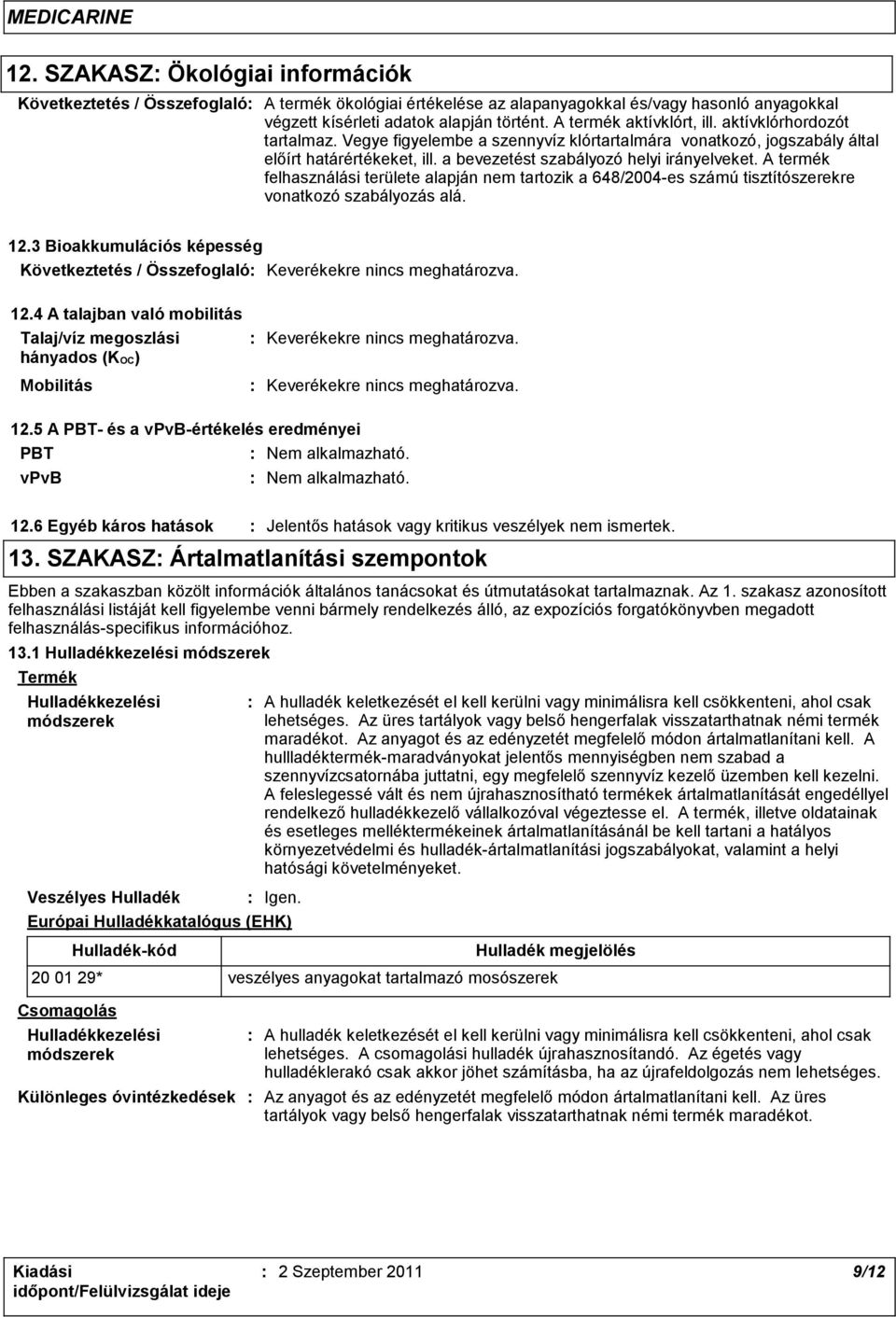 A termék felhasználási területe alapján nem tartozik a 648/2004-es számú tisztítószerekre vonatkozó szabályozás alá. 12.