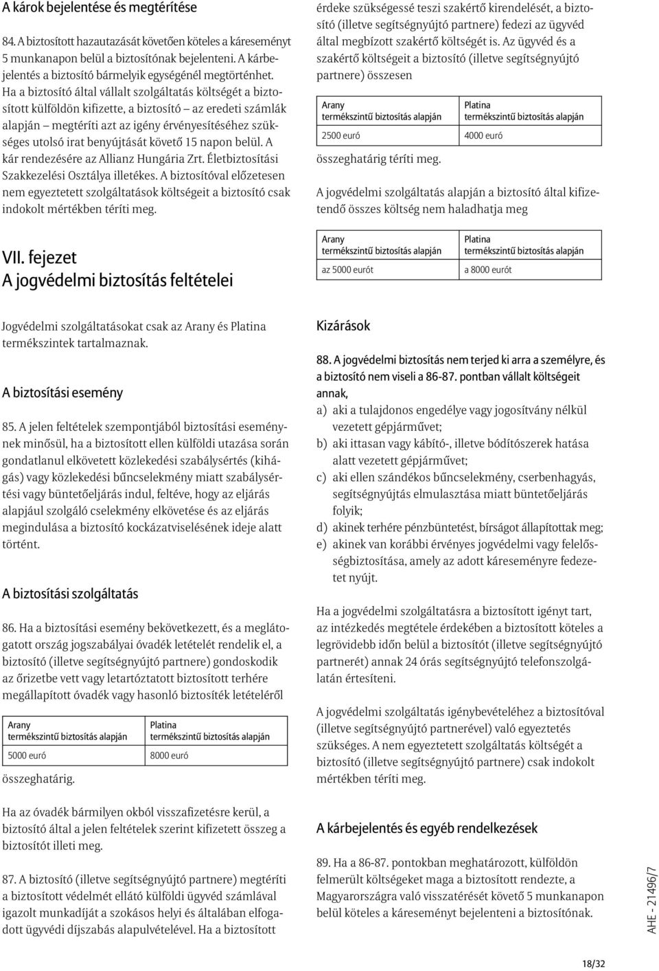 Ha a biztosító által vállalt szolgáltatás költségét a biztosított külföldön kifizette, a biztosító az eredeti számlák alapján megtéríti azt az igény érvényesítéséhez szükséges utolsó irat benyújtását