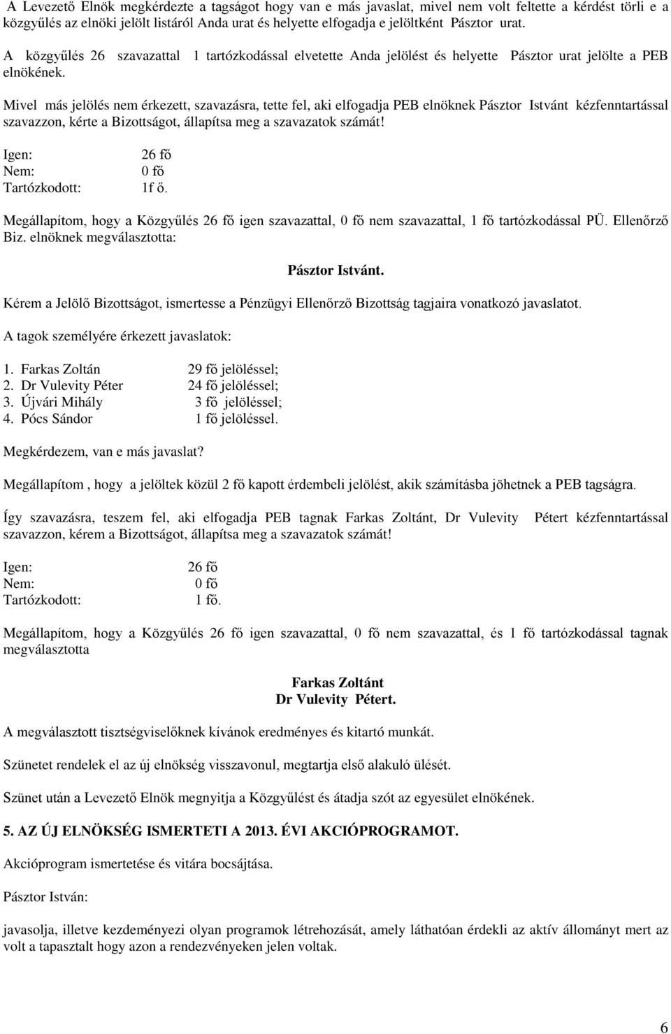 Mivel más jelölés nem érkezett, szavazásra, tette fel, aki elfogadja PEB elnöknek Pásztor Istvánt kézfenntartással szavazzon, kérte a Bizottságot, állapítsa meg a szavazatok számát! 26 fő 0 fő 1f ő.
