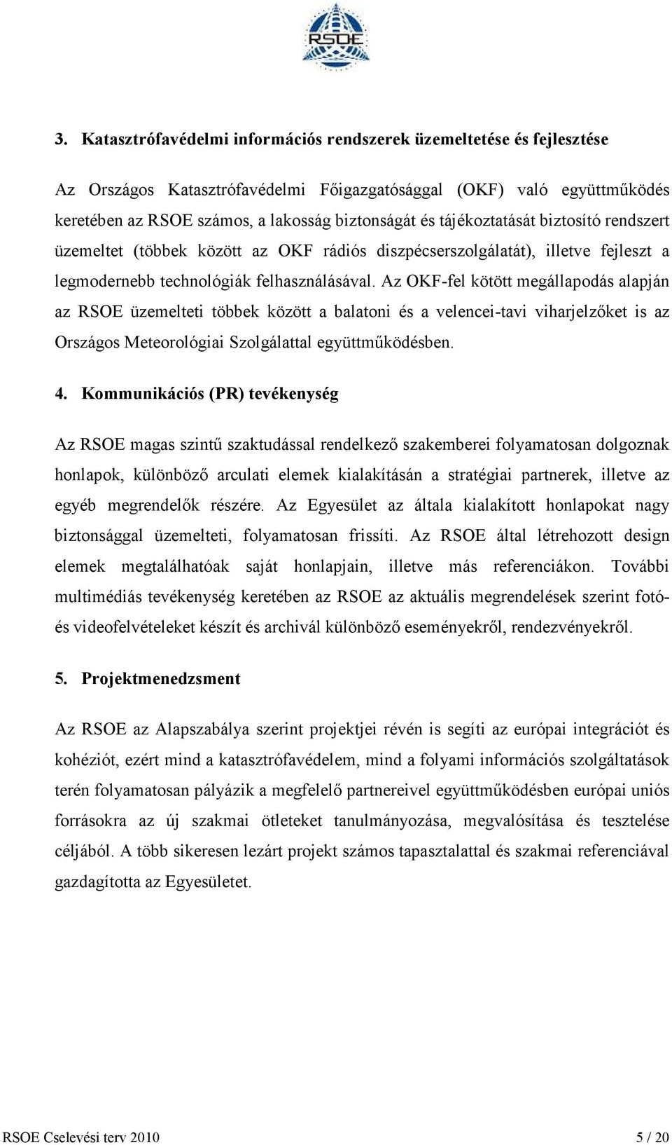 Az OKF-fel kötött megállapodás alapján az RSOE üzemelteti többek között a balatoni és a velencei-tavi viharjelzőket is az Országos Meteorológiai Szolgálattal együttműködésben. 4.