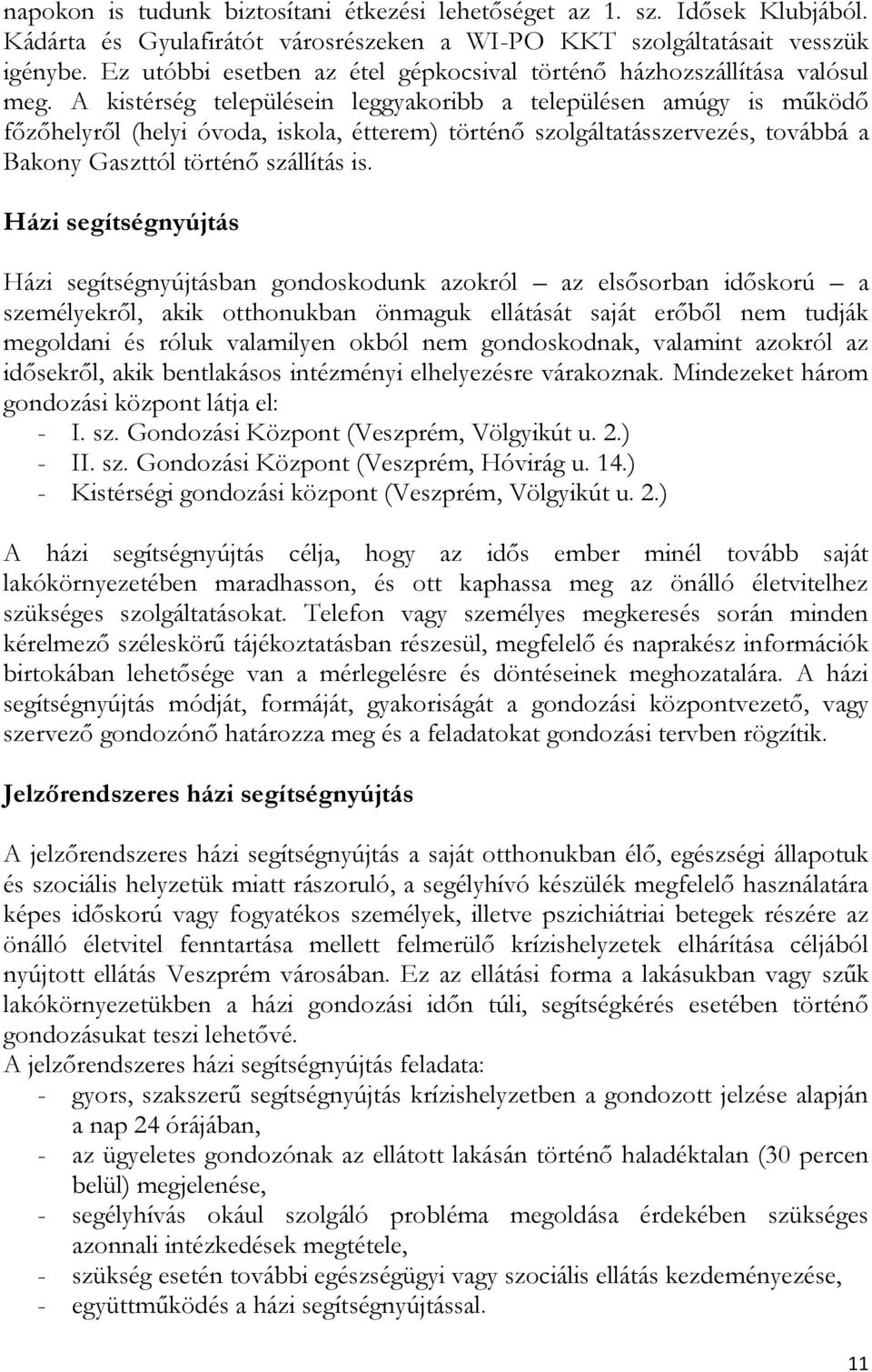 A kistérség településein leggyakoribb a településen amúgy is működő főzőhelyről (helyi óvoda, iskola, étterem) történő szolgáltatásszervezés, továbbá a Bakony Gaszttól történő szállítás is.