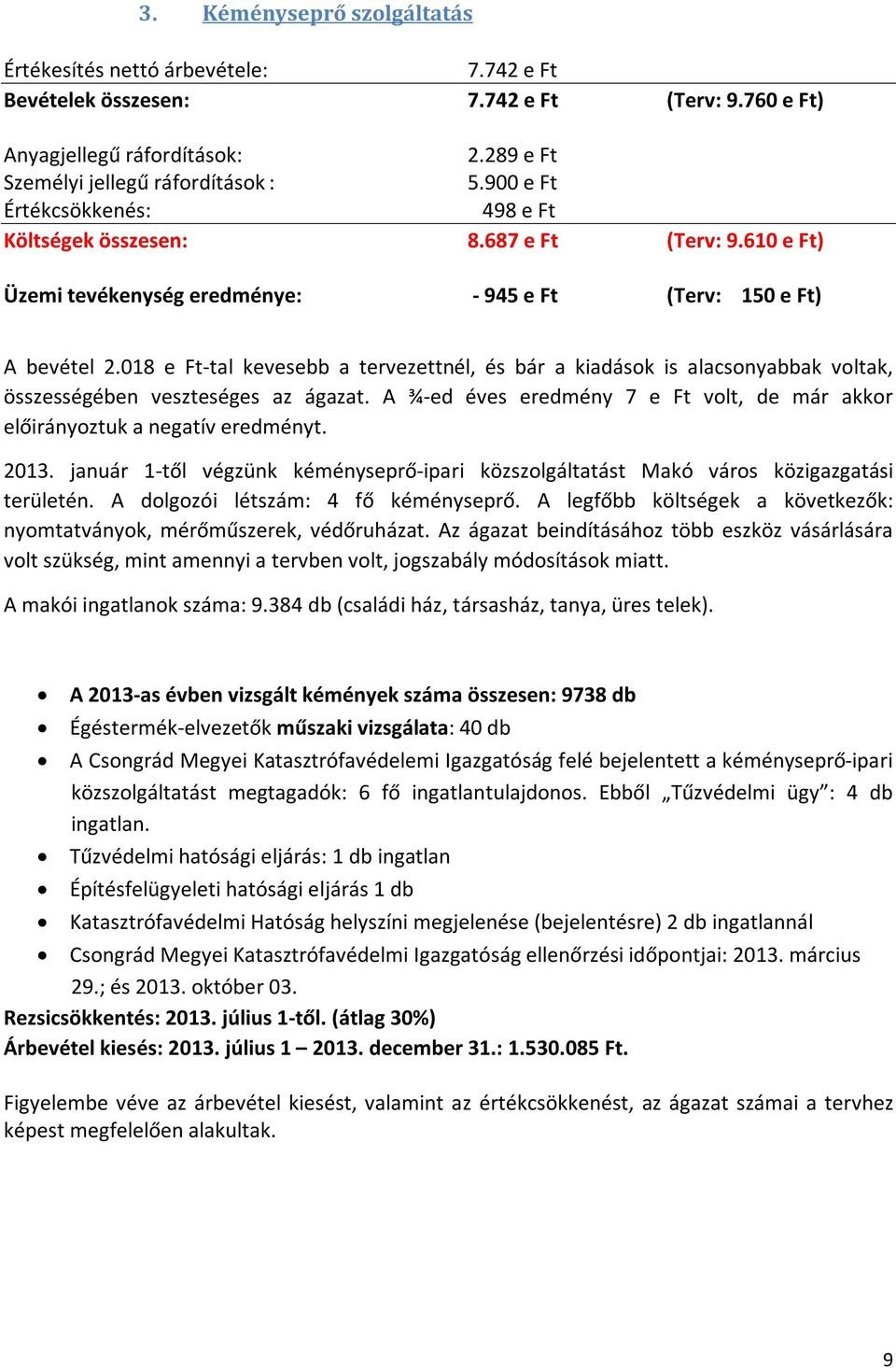 018 e Ft-tal kevesebb a tervezettnél, és bár a kiadások is alacsonyabbak voltak, összességében veszteséges az ágazat. A ¾-ed éves eredmény 7 e Ft volt, de már akkor előirányoztuk a negatív eredményt.