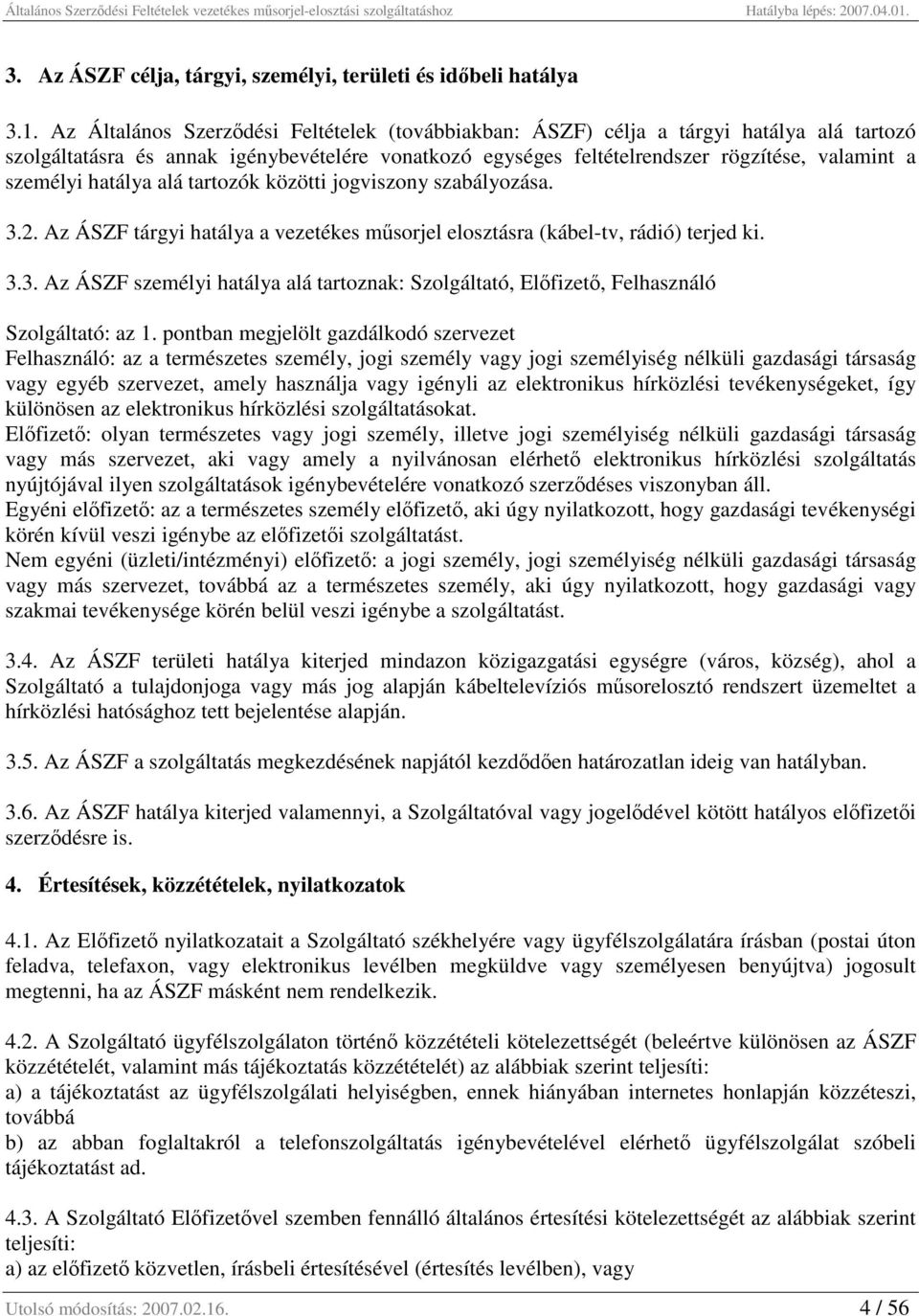 hatálya alá tartozók közötti jogviszony szabályozása. 3.2. Az ÁSZF tárgyi hatálya a vezetékes műsorjel elosztásra (kábel-tv, rádió) terjed ki. 3.3. Az ÁSZF személyi hatálya alá tartoznak: Szolgáltató, Előfizető, Felhasználó Szolgáltató: az 1.