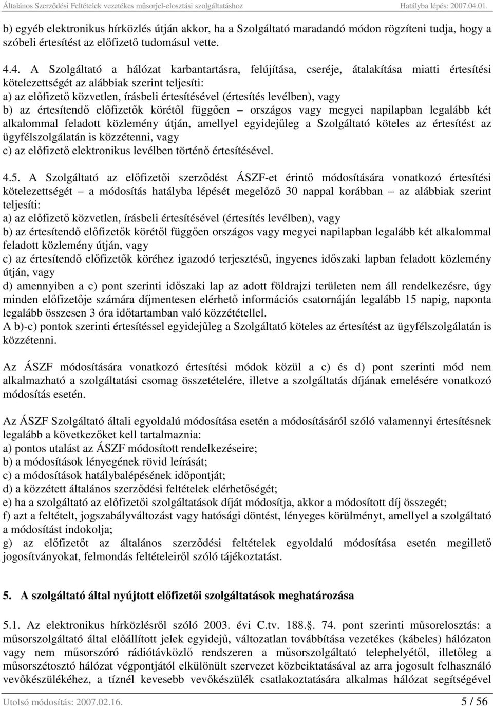 (értesítés levélben), vagy b) az értesítendő előfizetők körétől függően országos vagy megyei napilapban legalább két alkalommal feladott közlemény útján, amellyel egyidejűleg a Szolgáltató köteles az