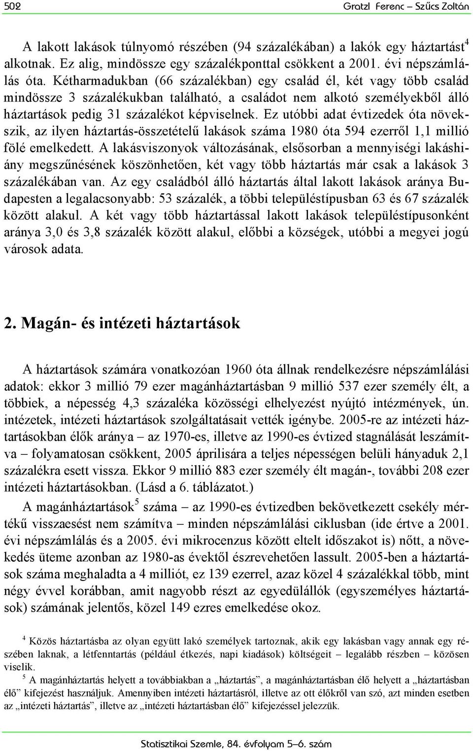 Ez utóbbi adat évtizedek óta növekszik, az ilyen háztartás-összetételű lakások száma 1980 óta 594 ezerről 1,1 millió fölé emelkedett.