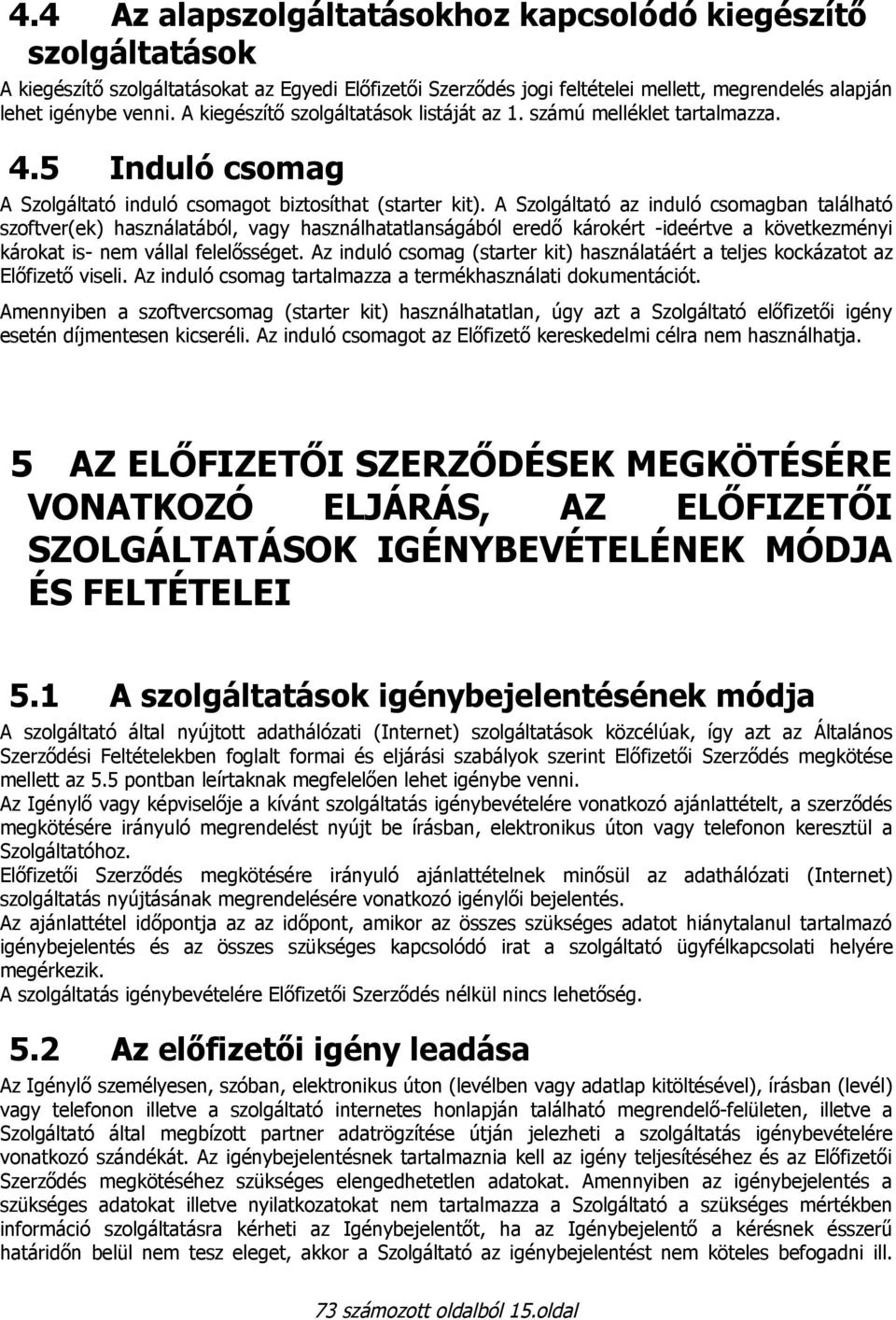 A Szolgáltató az induló csomagban található szoftver(ek) használatából, vagy használhatatlanságából eredő károkért -ideértve a következményi károkat is- nem vállal felelősséget.