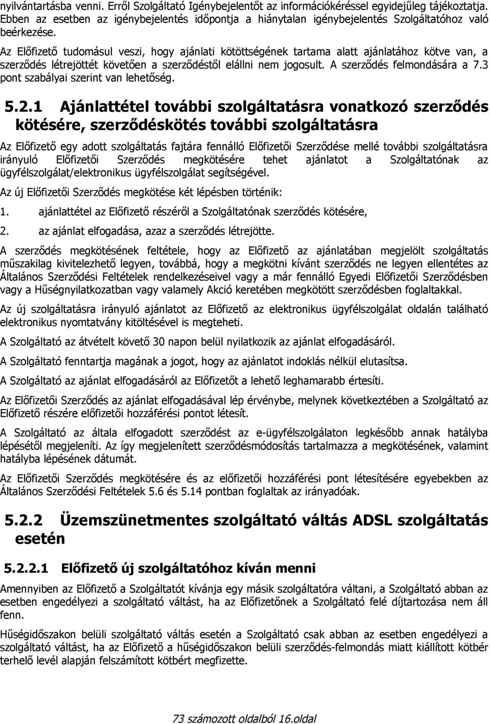 Az Előfizető tudomásul veszi, hogy ajánlati kötöttségének tartama alatt ajánlatához kötve van, a szerződés létrejöttét követően a szerződéstől elállni nem jogosult. A szerződés felmondására a 7.