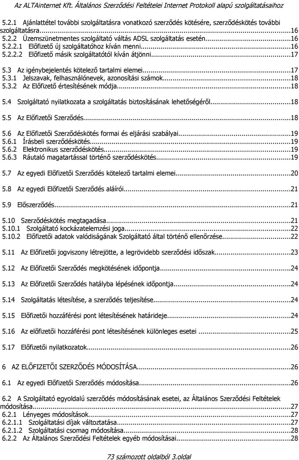 ..16 5.2.2.2 Előfizető másik szolgáltatótól kíván átjönni...17 5.3 Az igénybejelentés kötelező tartalmi elemei...17 5.3.1 Jelszavak, felhasználónevek, azonosítási számok...18 5.3.2 Az Előfizető értesítésének módja.