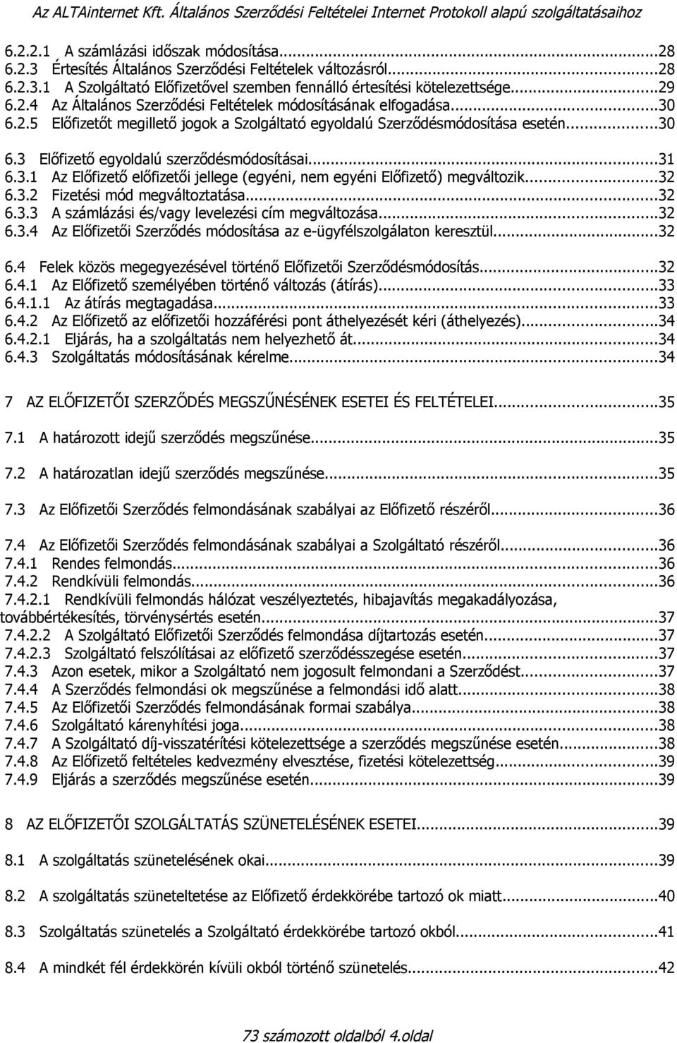 ..30 6.3 Előfizető egyoldalú szerződésmódosításai...31 6.3.1 Az Előfizető előfizetői jellege (egyéni, nem egyéni Előfizető) megváltozik...32 6.3.2 Fizetési mód megváltoztatása...32 6.3.3 A számlázási és/vagy levelezési cím megváltozása.