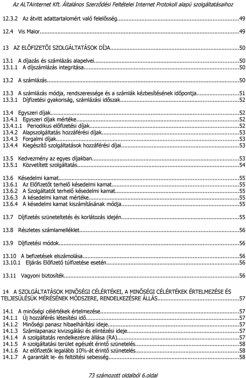 ..51 13.3.1 Díjfizetési gyakoriság, számlázási időszak...52 13.4 Egyszeri díjak...52 13.4.1 Egyszeri díjak mértéke...52 13.4.1.1 Periodikus előfizetési díjak...52 13.4.2 Alapszolgáltatás hozzáférési díjak.