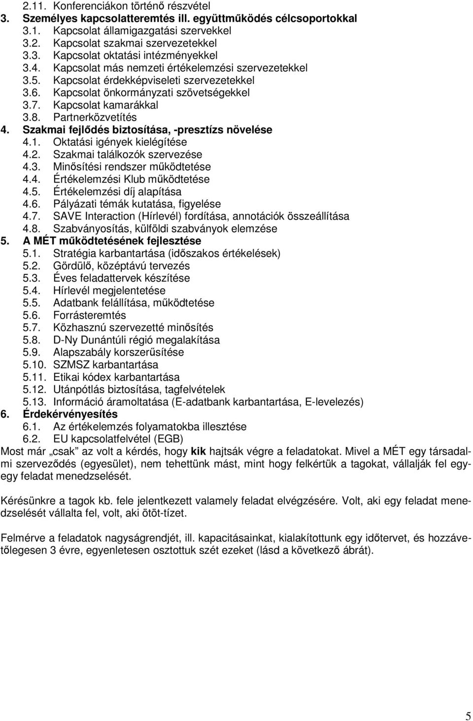 Szakmai fejldés biztosítása, -presztízs növelése 4.1. Oktatási igények kielégítése 4.2. Szakmai találkozók szervezése 4.3. Minsítési rendszer mködtetése 4.4. Értékelemzési Klub mködtetése 4.5.