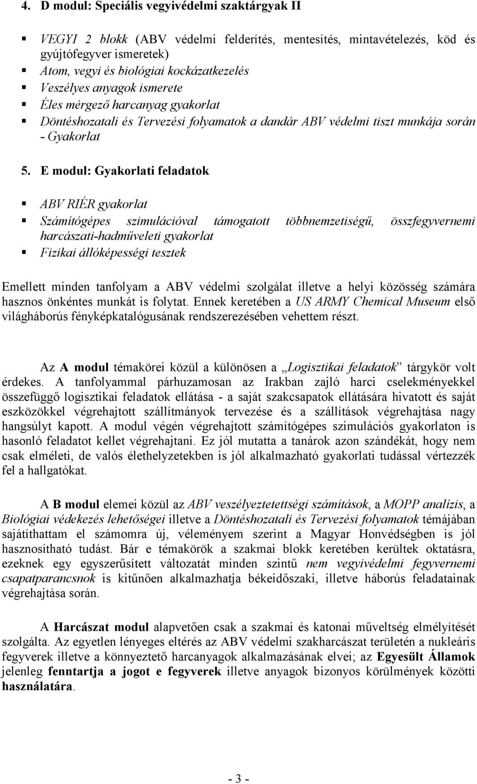 E modul: Gyakorlati feladatok ABV RIÉR gyakorlat Számítógépes szimulációval támogatott többnemzetiségű, összfegyvernemi harcászati-hadműveleti gyakorlat Fizikai állóképességi tesztek Emellett minden