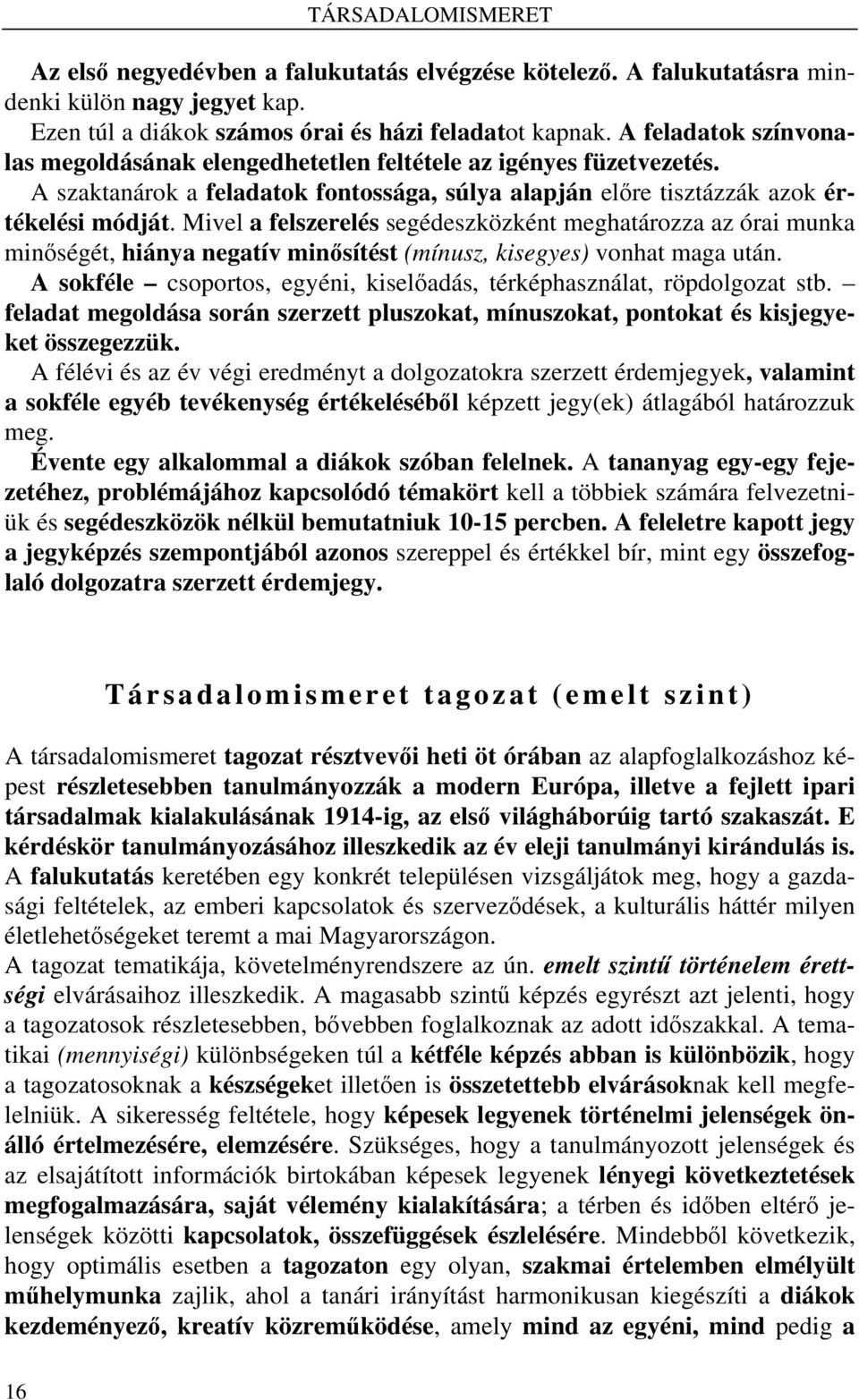 Mivel a felszerelés segédeszközként meghatározza az órai munka minőségét, hiánya negatív minősítést (mínusz, kisegyes) vonhat maga után.