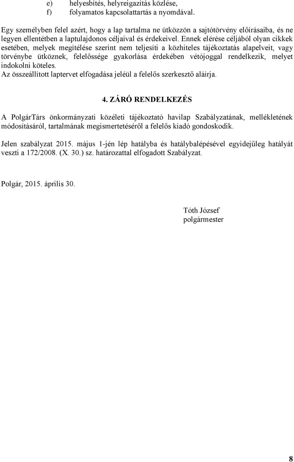 Ennek elérése céljából olyan cikkek esetében, melyek megítélése szerint nem teljesíti a közhiteles tájékoztatás alapelveit, vagy törvénybe ütköznek, felelőssége gyakorlása érdekében vétójoggal