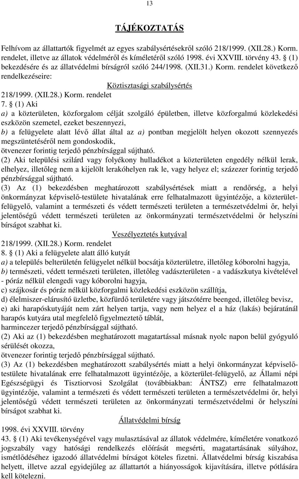 (1) Aki a) a közterületen, közforgalom célját szolgáló épületben, illetve közforgalmú közlekedési eszközön szemetel, ezeket beszennyezi, b) a felügyelete alatt lévı állat által az a) pontban