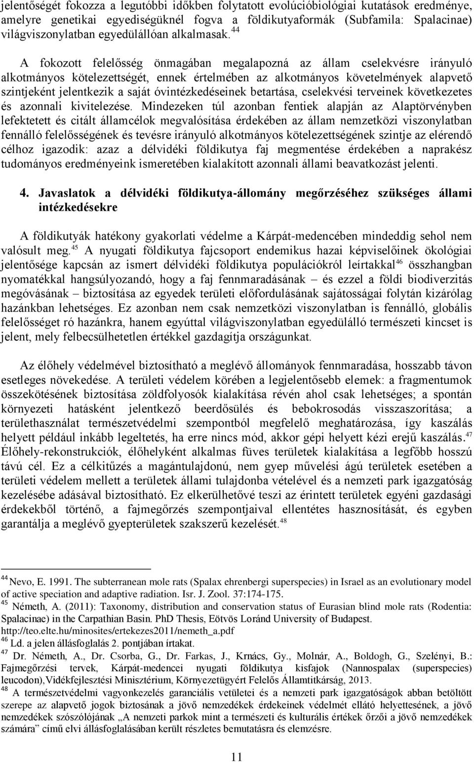 44 A fokozott felelősség önmagában megalapozná az állam cselekvésre irányuló alkotmányos kötelezettségét, ennek értelmében az alkotmányos követelmények alapvető szintjeként jelentkezik a saját