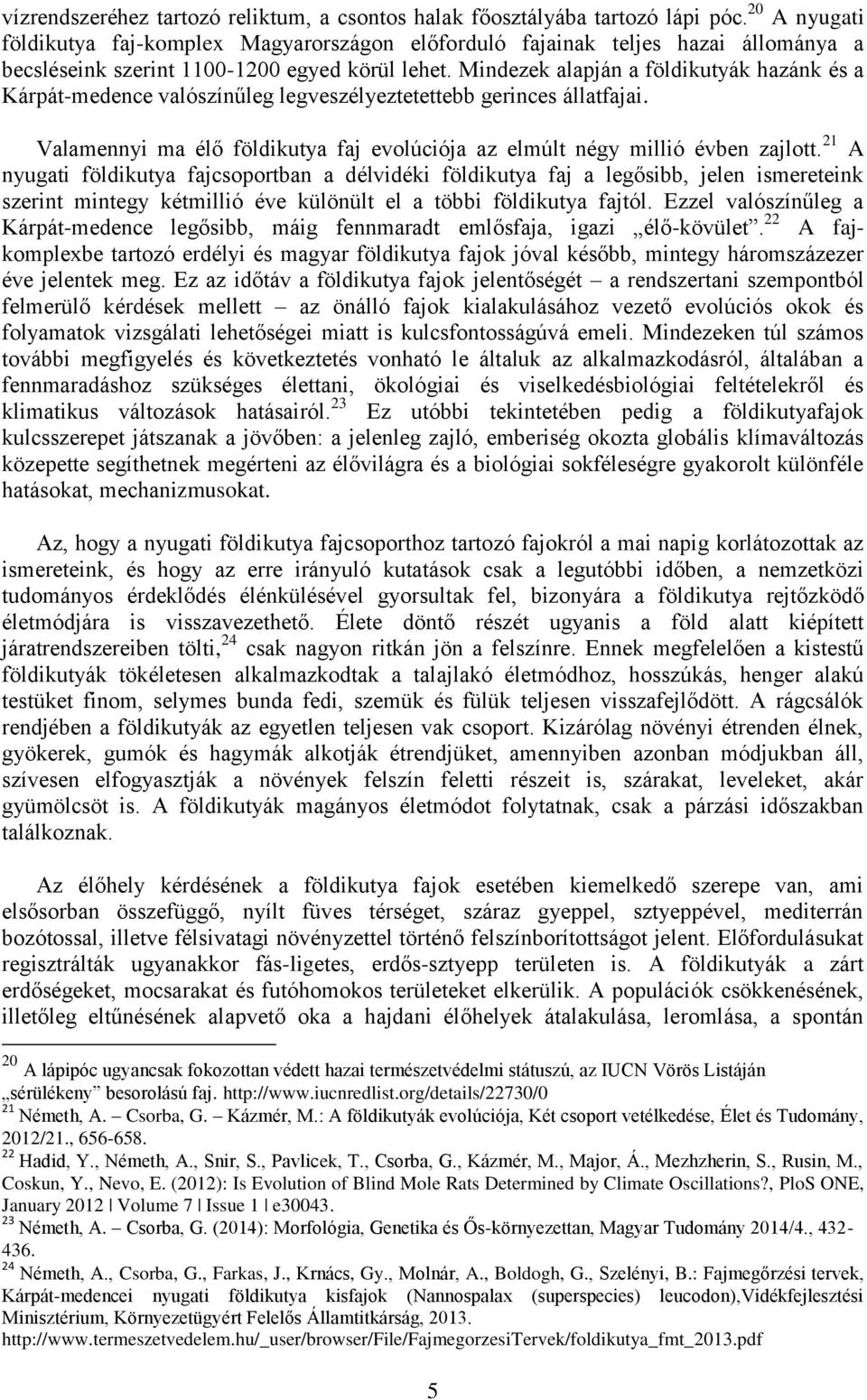 Mindezek alapján a földikutyák hazánk és a Kárpát-medence valószínűleg legveszélyeztetettebb gerinces állatfajai. Valamennyi ma élő földikutya faj evolúciója az elmúlt négy millió évben zajlott.