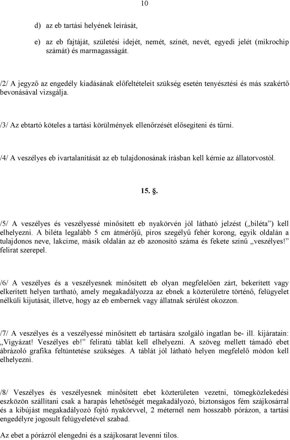 /4/ A veszélyes eb ivartalanítását az eb tulajdonosának írásban kell kérnie az állatorvostól. 15.. /5/ A veszélyes és veszélyessé minősített eb nyakörvén jól látható jelzést ( biléta ) kell elhelyezni.