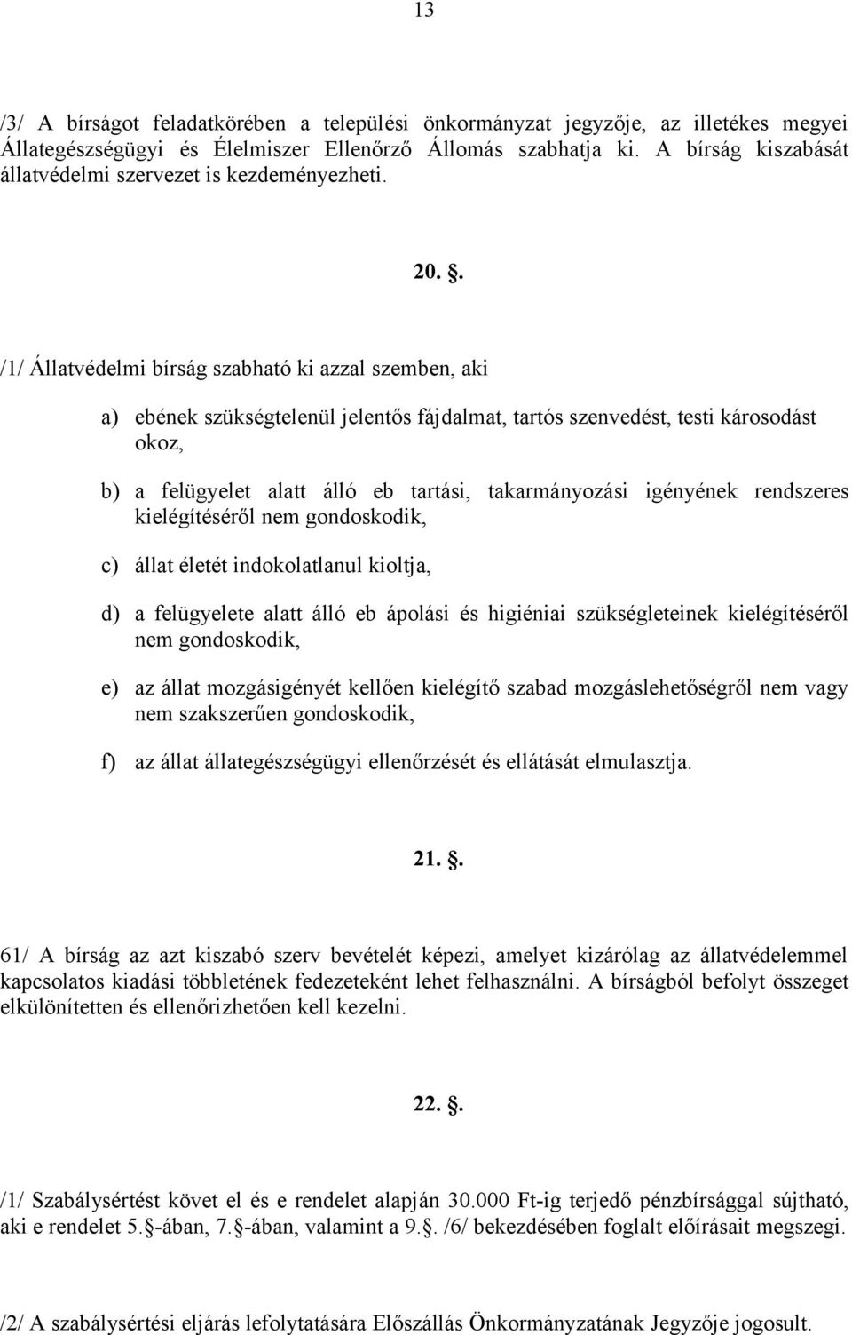 . /1/ Állatvédelmi bírság szabható ki azzal szemben, aki a) ebének szükségtelenül jelentős fájdalmat, tartós szenvedést, testi károsodást okoz, b) a felügyelet alatt álló eb tartási, takarmányozási