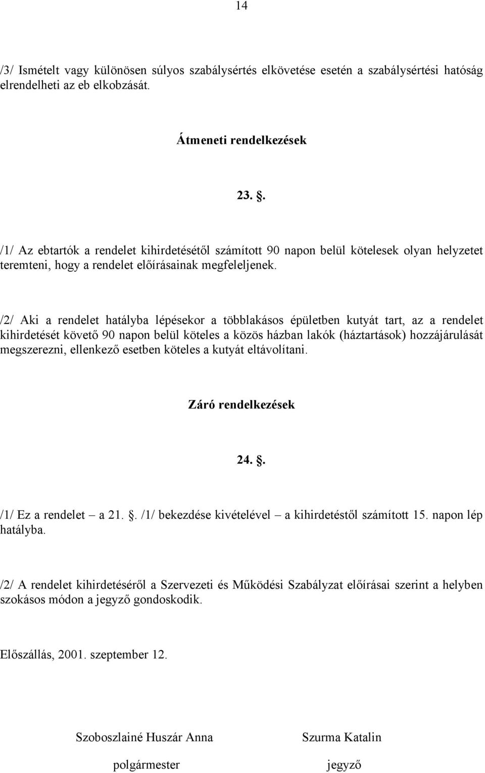 /2/ Aki a rendelet hatályba lépésekor a többlakásos épületben kutyát tart, az a rendelet kihirdetését követő 90 napon belül köteles a közös házban lakók (háztartások) hozzájárulását megszerezni,