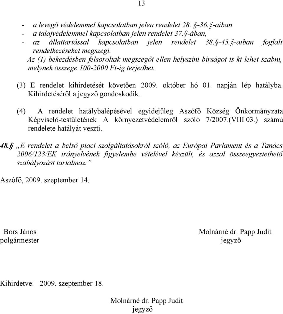 (3) E rendelet kihirdetését követően 2009. október hó 01. napján lép hatályba. Kihirdetéséről a jegyző gondoskodik.