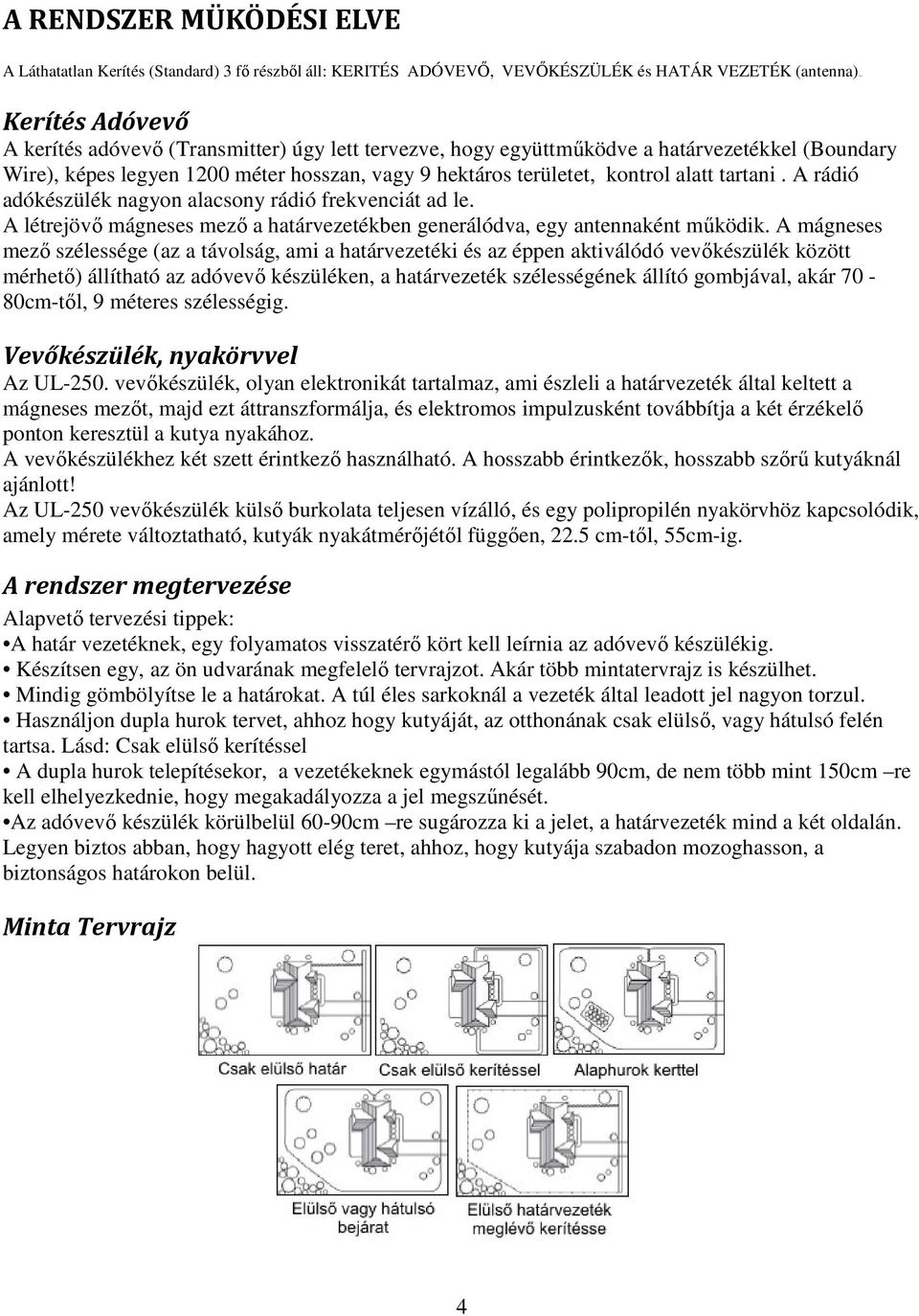 A rádió adókészülék nagyon alacsony rádió frekvenciát ad le. A létrejövő mágneses mező a határvezetékben generálódva, egy antennaként működik.