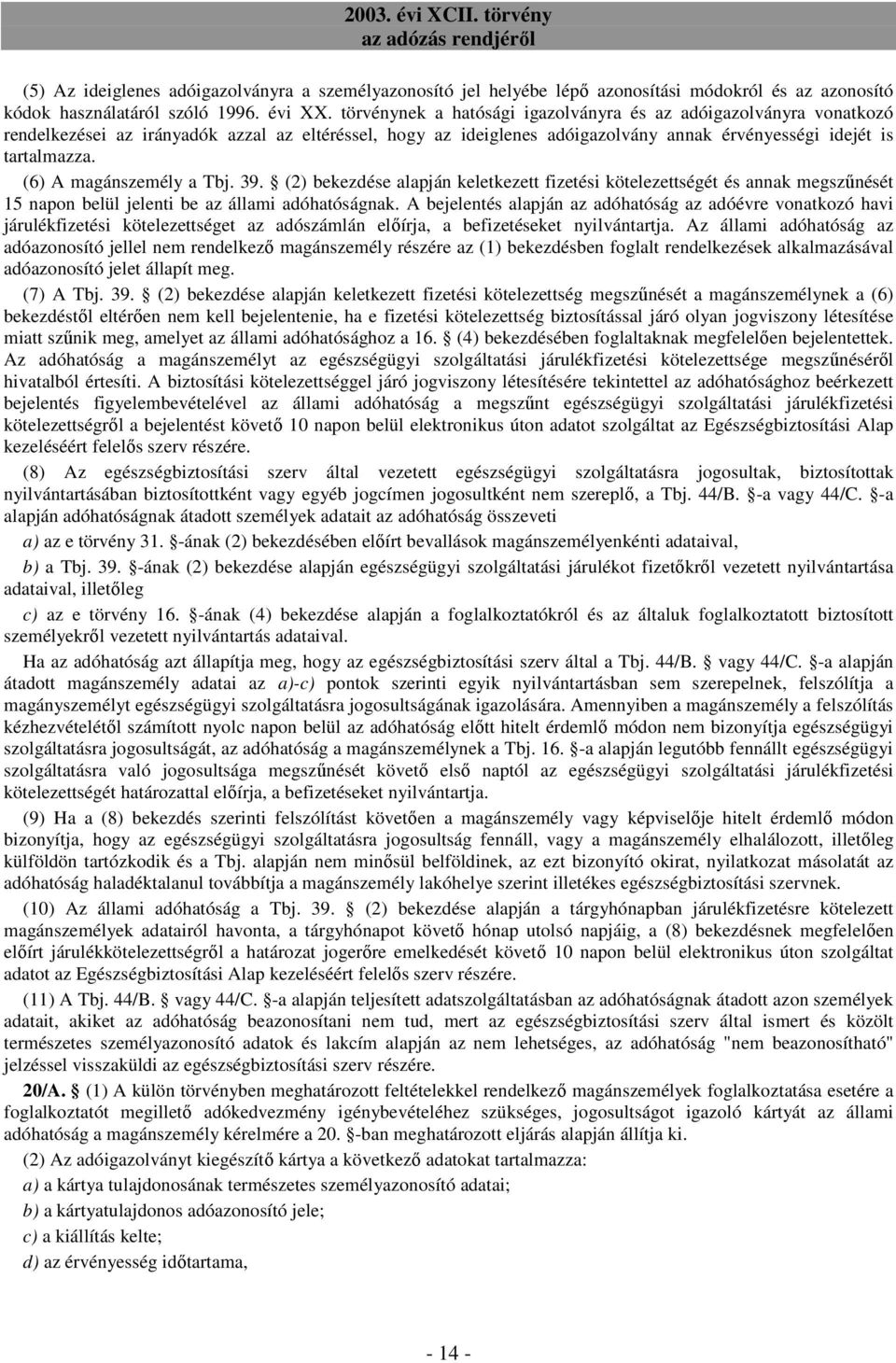 (6) A magánszemély a Tbj. 39. (2) bekezdése alapján keletkezett fizetési kötelezettségét és annak megszőnését 15 napon belül jelenti be az állami adóhatóságnak.