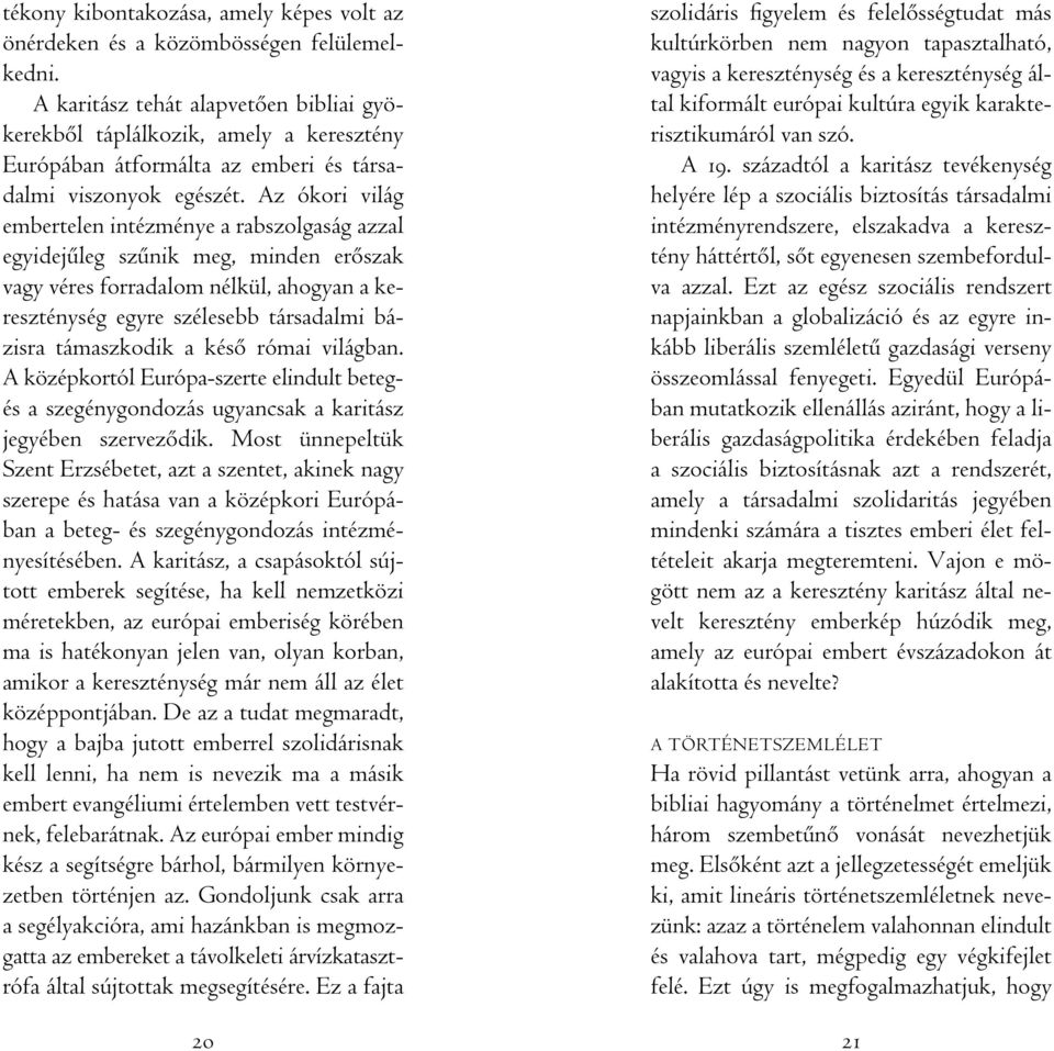 Az ókori világ embertelen intézménye a rabszolgaság azzal egyidejûleg szûnik meg, minden erôszak vagy véres forradalom nélkül, ahogyan a kereszténység egyre szélesebb társadalmi bázisra támaszkodik a