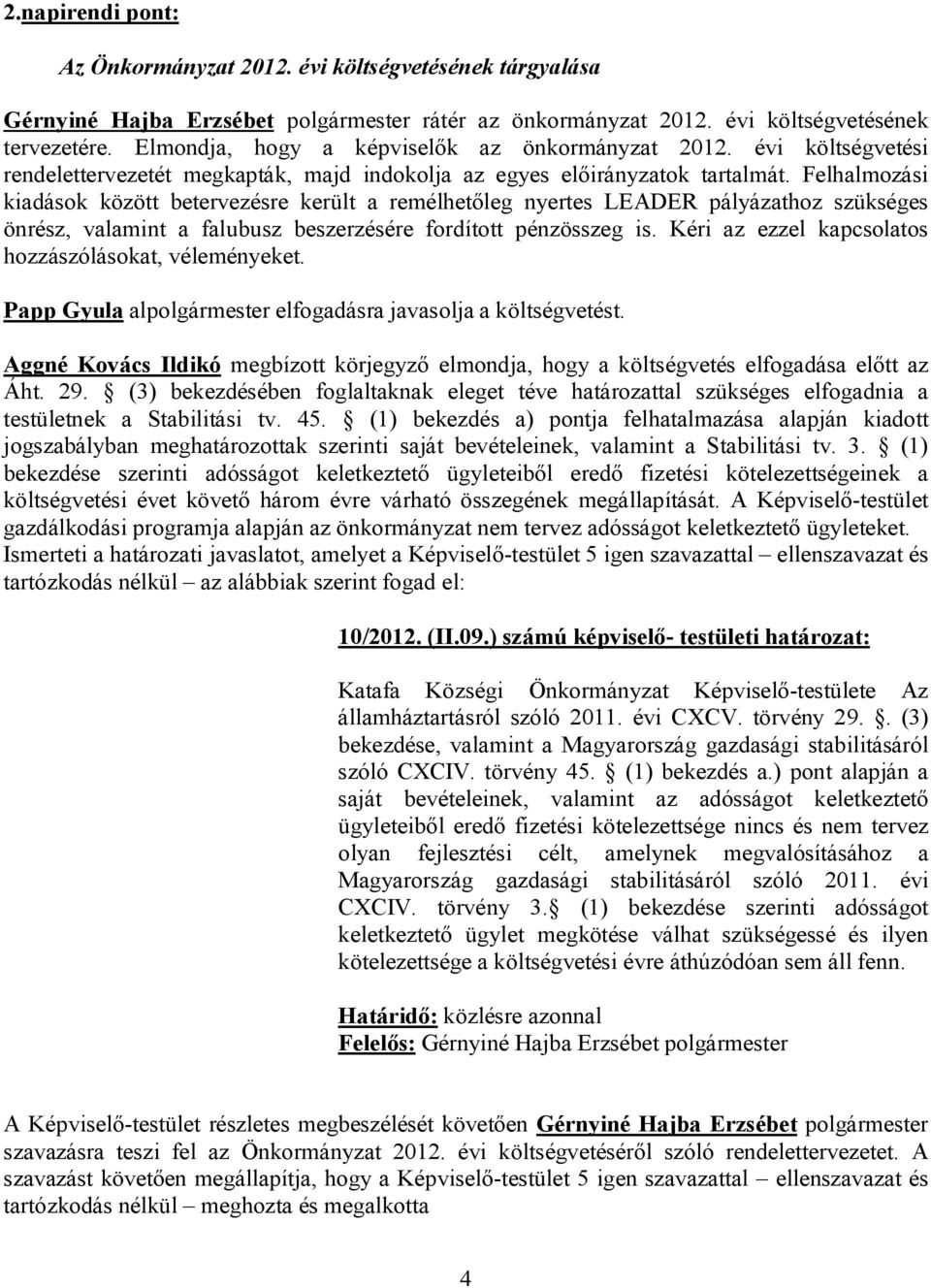 Felhalmozási kiadások között betervezésre került a remélhetőleg nyertes LEADER pályázathoz szükséges önrész, valamint a falubusz beszerzésére fordított pénzösszeg is.