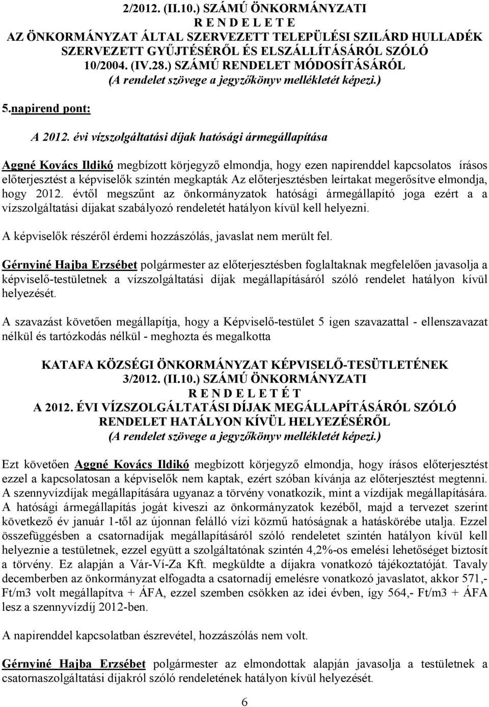 évi vízszolgáltatási díjak hatósági ármegállapítása Aggné Kovács Ildikó megbízott körjegyző elmondja, hogy ezen napirenddel kapcsolatos írásos előterjesztést a képviselők szintén megkapták Az