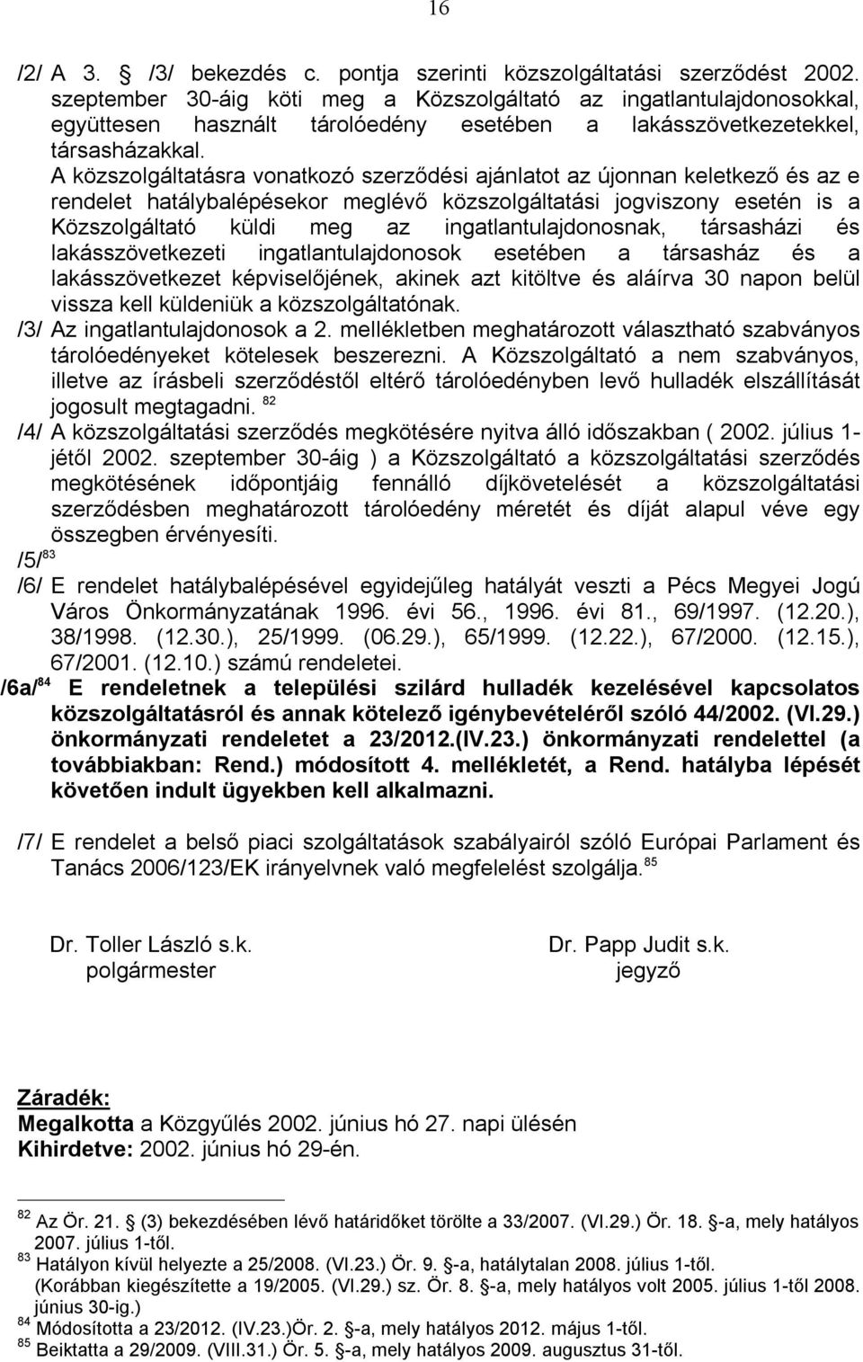 A közszolgáltatásra vonatkozó szerződési ajánlatot az újonnan keletkező és az e rendelet hatálybalépésekor meglévő közszolgáltatási jogviszony esetén is a Közszolgáltató küldi meg az