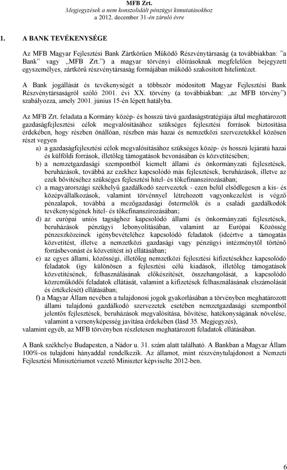 A Bank jogállását és tevékenységét a többször módosított Magyar Fejlesztési Bank Részvénytársaságról szóló 2001. évi XX. törvény (a továbbiakban: az MFB törvény ) szabályozza, amely 2001.