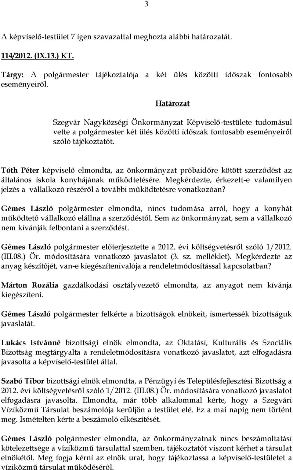 Tóth Péter képviselő elmondta, az önkormányzat próbaidőre kötött szerződést az általános iskola konyhájának működtetésére.