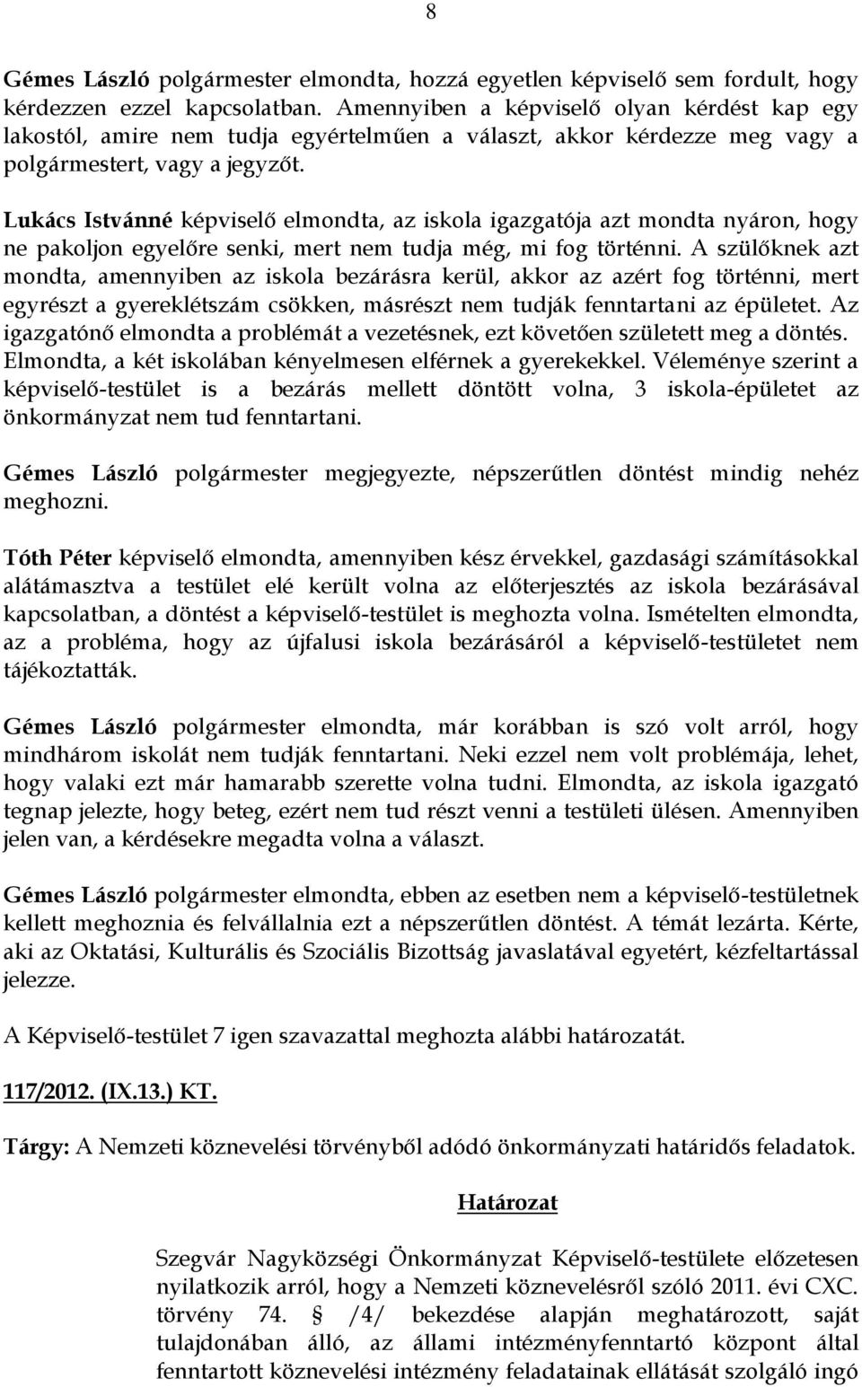 Lukács Istvánné képviselő elmondta, az iskola igazgatója azt mondta nyáron, hogy ne pakoljon egyelőre senki, mert nem tudja még, mi fog történni.