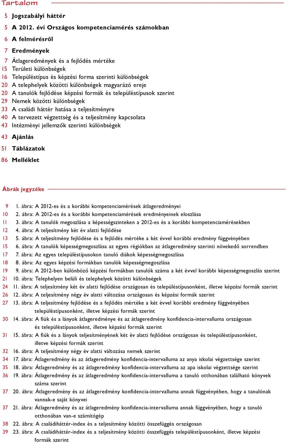 telephelyek közötti különbségek magyarázó ereje 20 A tanulók fejlődése képzési formák és település típusok szerint 29 Nemek közötti különbségek 33 A családi háttér hatása a teljesítményre 40 A