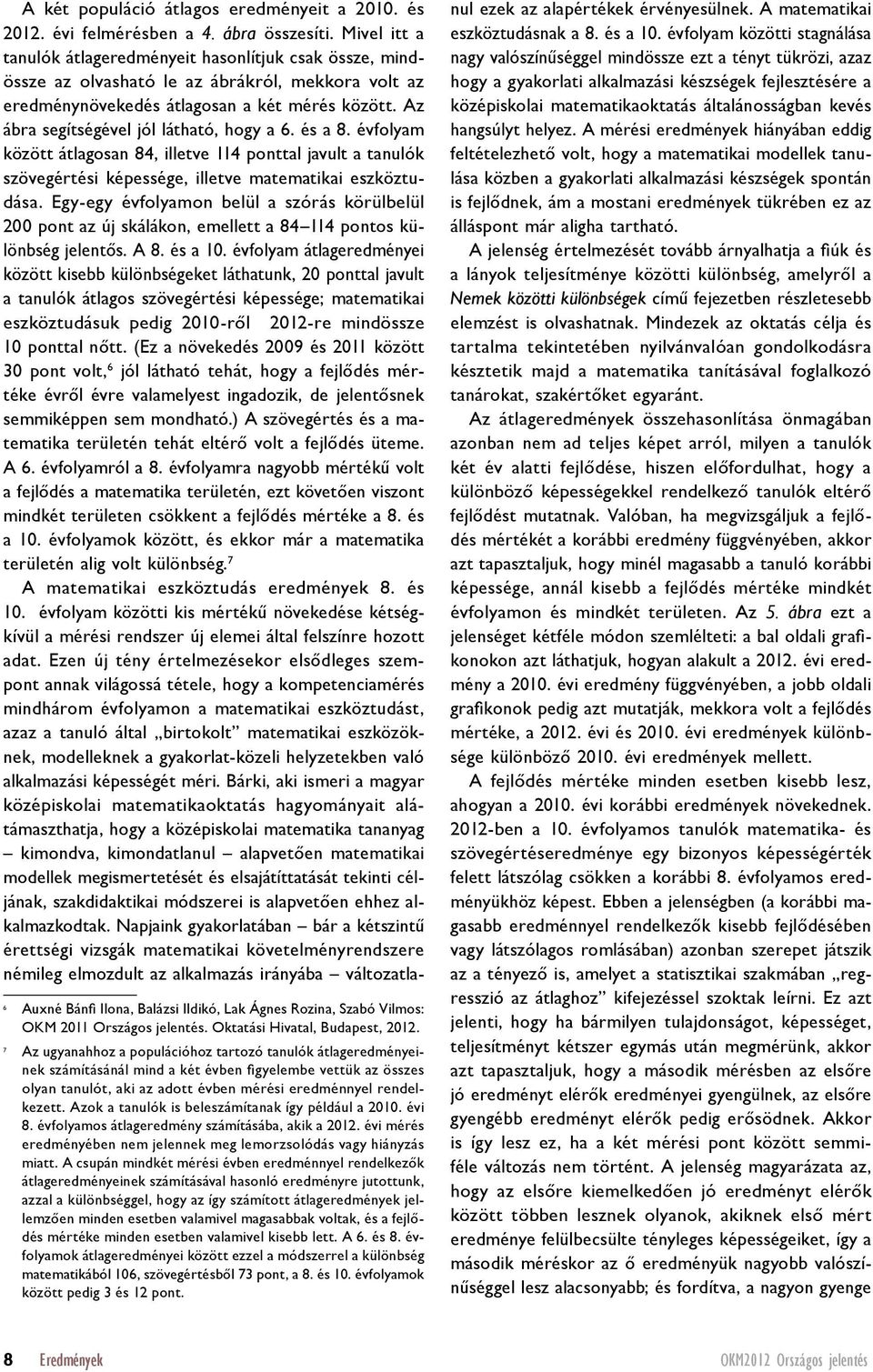 Az ábra segítségével jól látható, hogy a 6. és a között átlagosan 84, illetve 114 ponttal javult a tanulók szövegértési képessége, illetve matematikai eszköztudása.