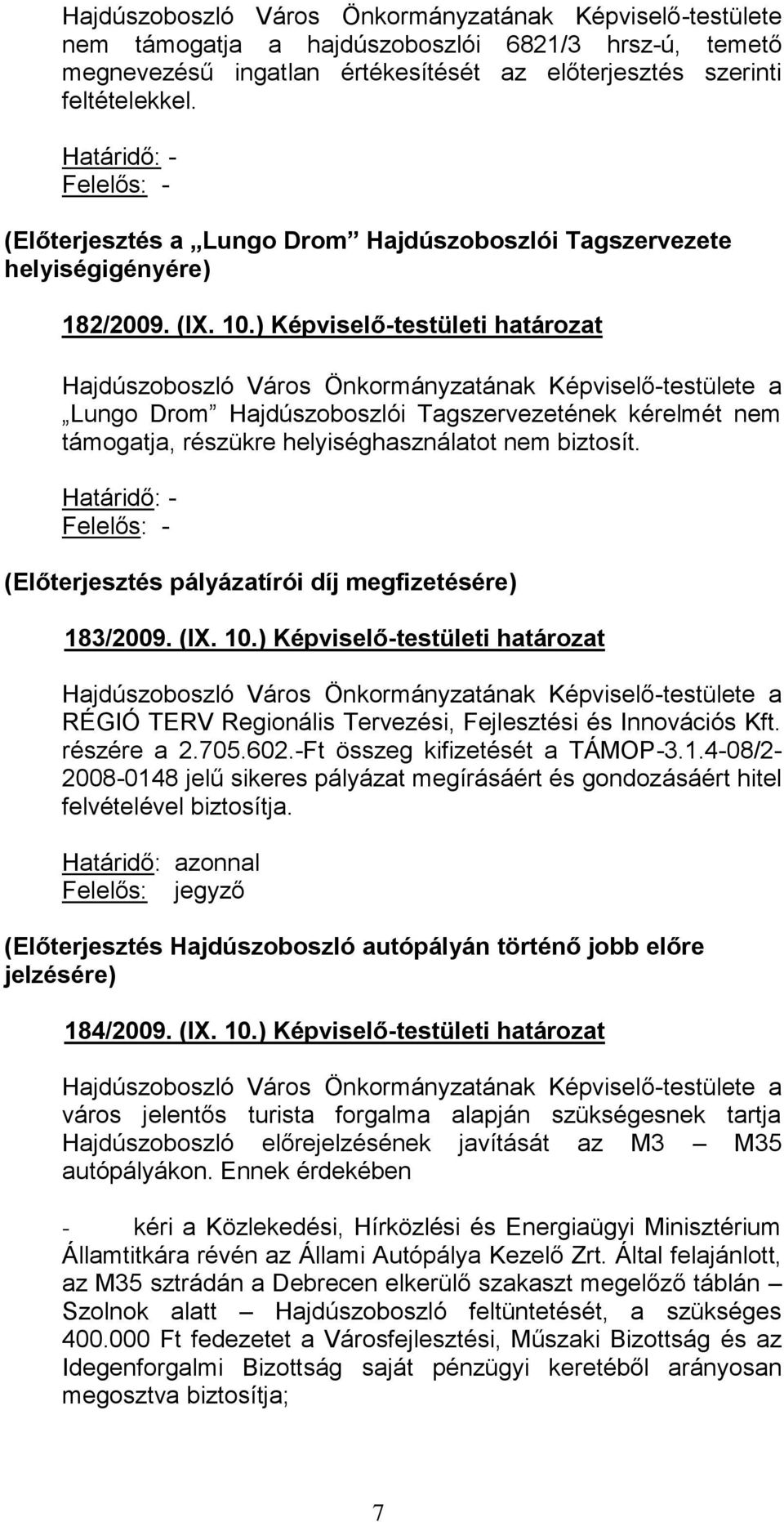 ) Képviselő-testületi határozat Lungo Drom Hajdúszoboszlói Tagszervezetének kérelmét nem támogatja, részükre helyiséghasználatot nem biztosít. (Előterjesztés pályázatírói díj megfizetésére) 183/2009.