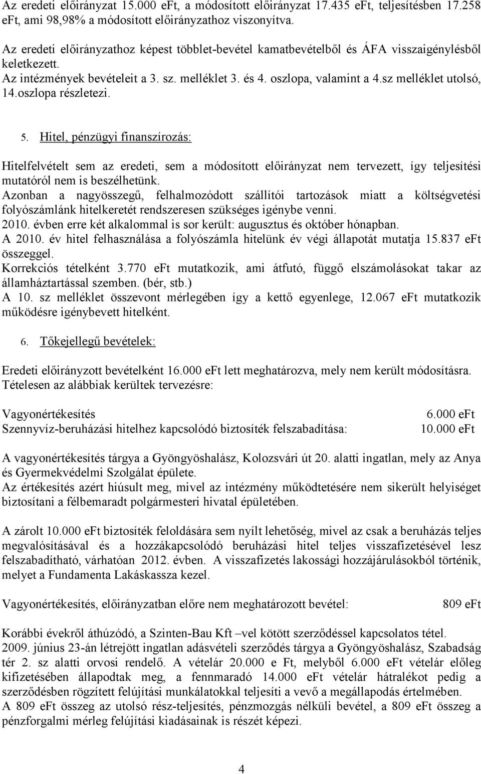 sz melléklet utolsó, 14.oszlopa részletezi. 5. Hitel, pénzügyi finanszírozás: Hitelfelvételt sem az eredeti, sem a módosított előirányzat nem tervezett, így teljesítési mutatóról nem is beszélhetünk.