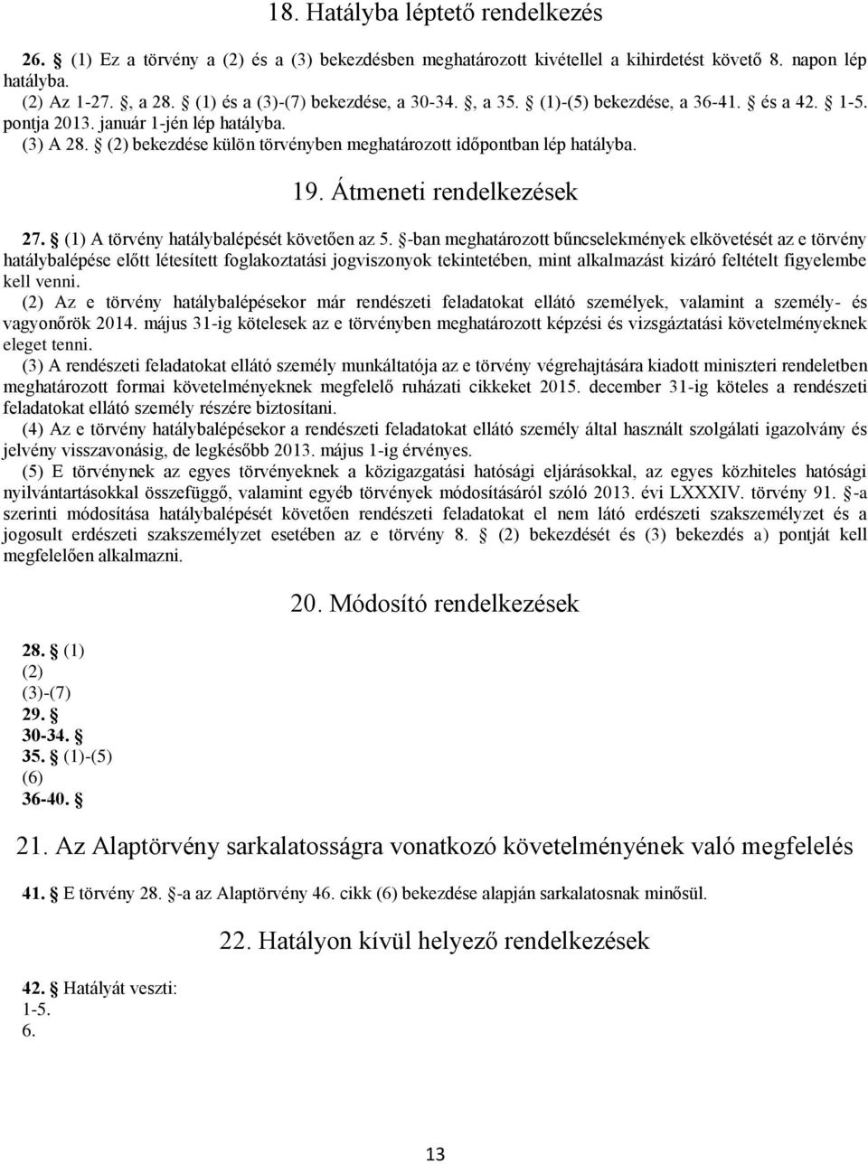 (2) bekezdése külön törvényben meghatározott időpontban lép hatályba. 19. Átmeneti rendelkezések 27. (1) A törvény hatálybalépését követően az 5.