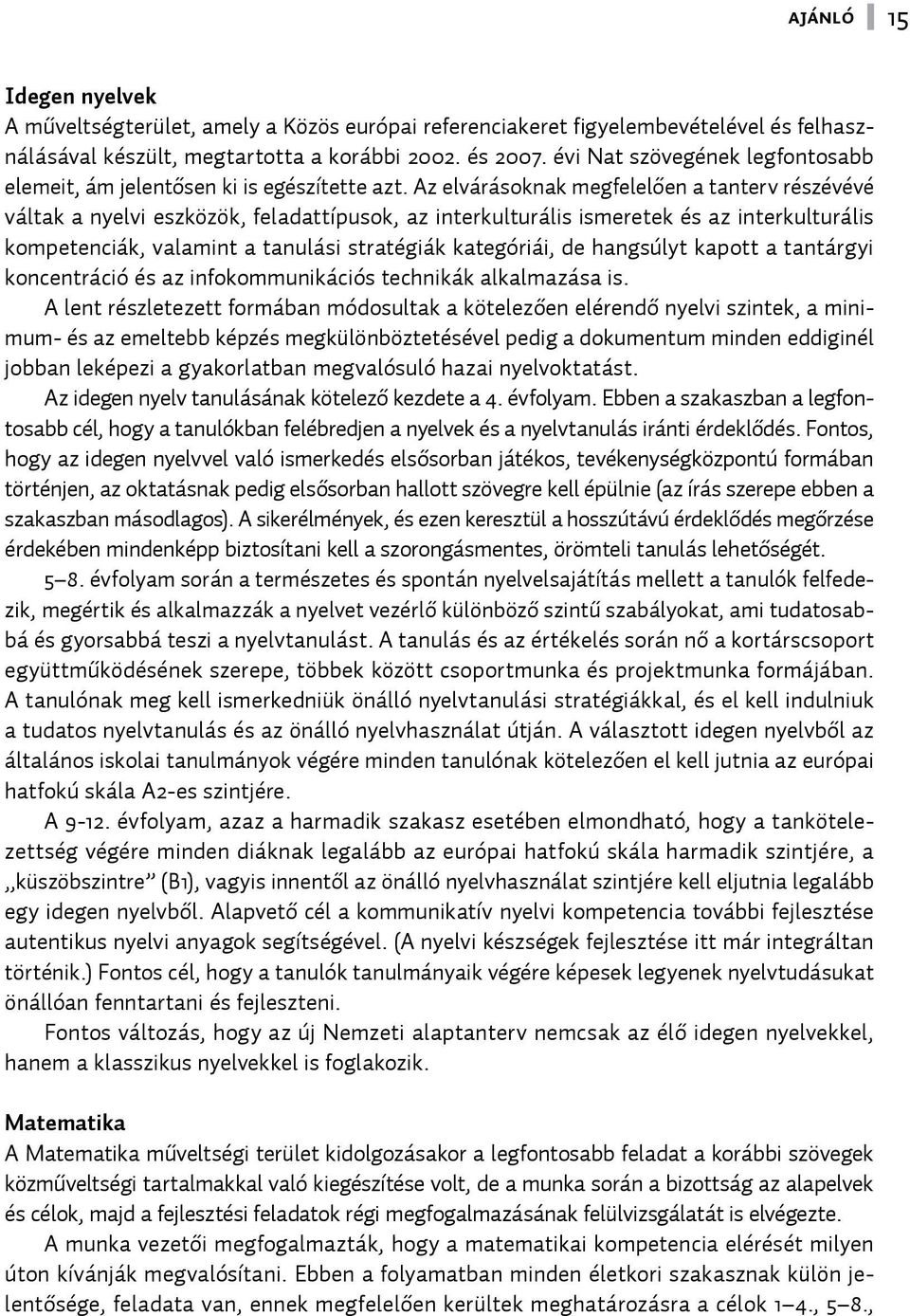 Az elvárásoknak megfelelően a tanterv részévévé váltak a nyelvi eszközök, feladattípusok, az interkulturális ismeretek és az interkulturális kompetenciák, valamint a tanulási stratégiák kategóriái,