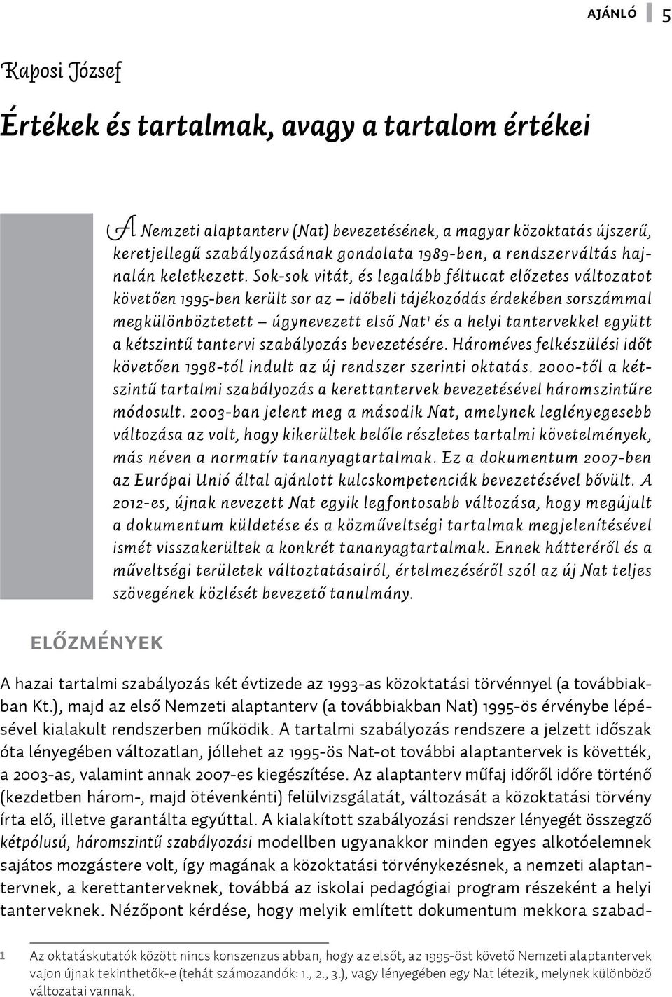 Sok-sok vitát, és legalább féltucat előzetes változatot követően 1995-ben került sor az időbeli tájékozódás érdekében sorszámmal megkülönböztetett úgynevezett első Nat 1 és a helyi tantervekkel