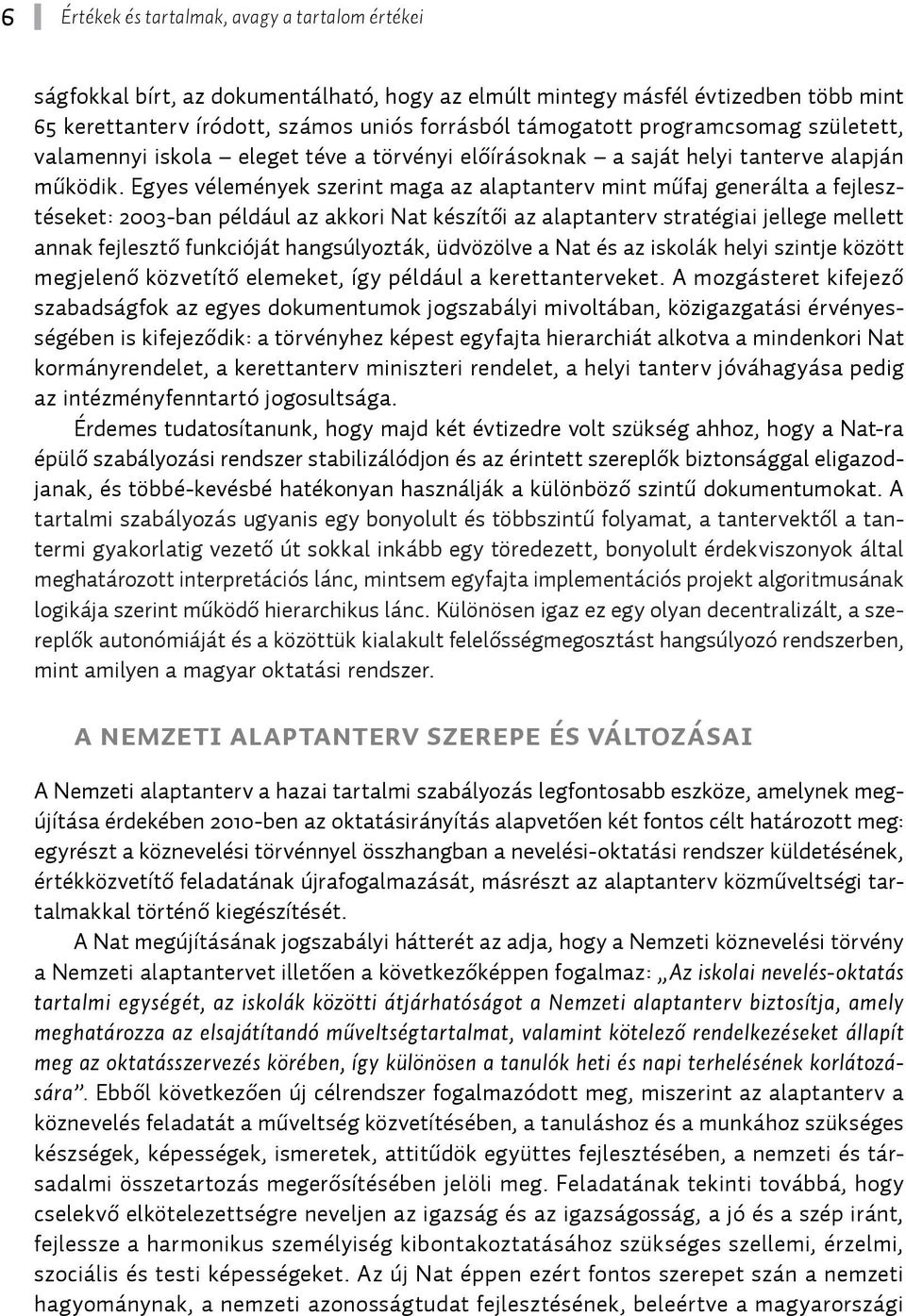 Egyes vélemények szerint maga az alaptanterv mint műfaj generálta a fejlesztéseket: 2003-ban például az akkori Nat készítői az alaptanterv stratégiai jellege mellett annak fejlesztő funkcióját