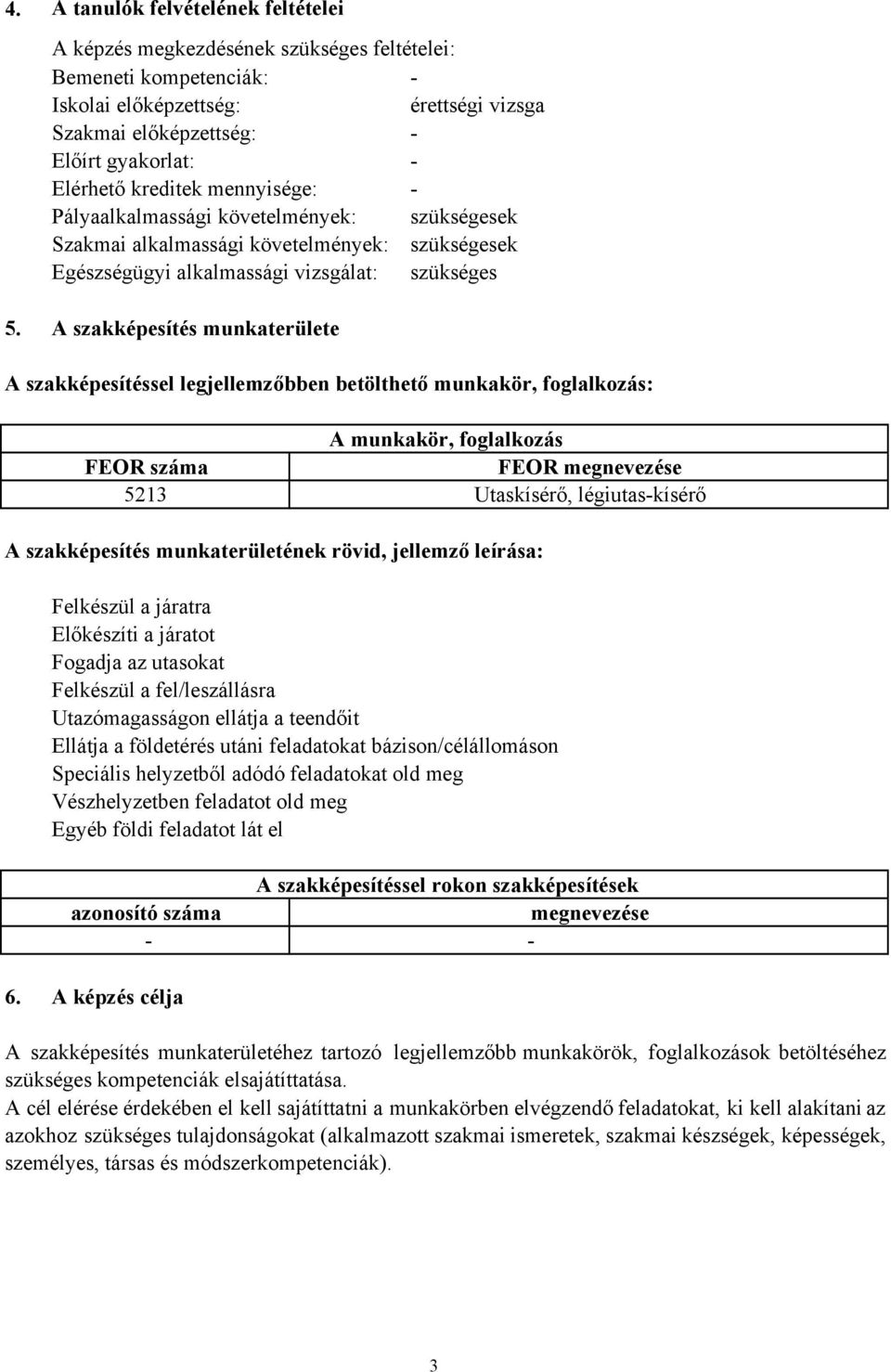 A szakképesítés munkaterülete A szakképesítéssel legjellemzőbben betölthető munkakör, foglalkozás: A munkakör, foglalkozás FEOR száma FEOR megnevezése 5213 Utaskísérő, légiutaskísérő A szakképesítés