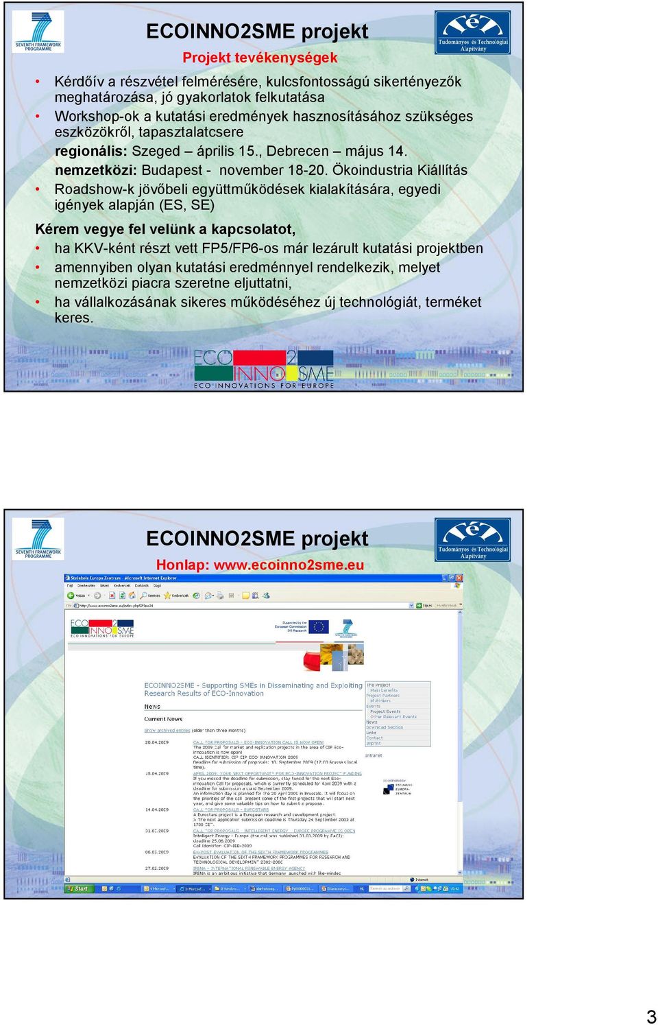 Ökoindustria Kiállítás Roadshow-k jövıbeli együttmőködések kialakítására, egyedi igények alapján (ES, SE) Kérem vegye fel velünk a kapcsolatot, ha KKV-ként részt vett FP5/FP6-os már