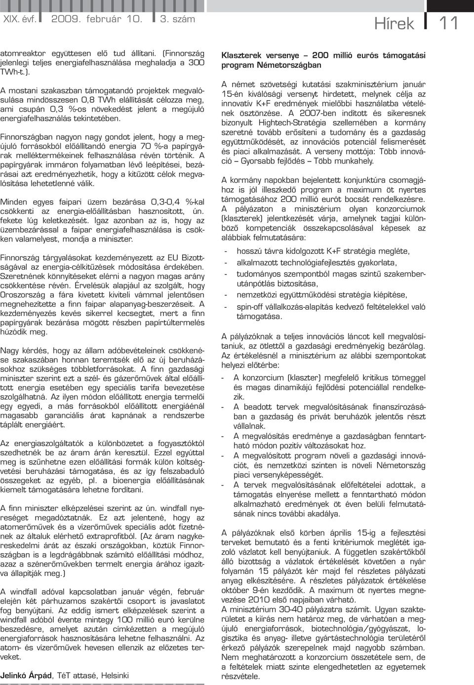 Finnországban nagyon nagy gondot jelent, hogy a megújuló forrásokból előállítandó energia 70 %-a papírgyárak melléktermékeinek felhasználása révén történik.