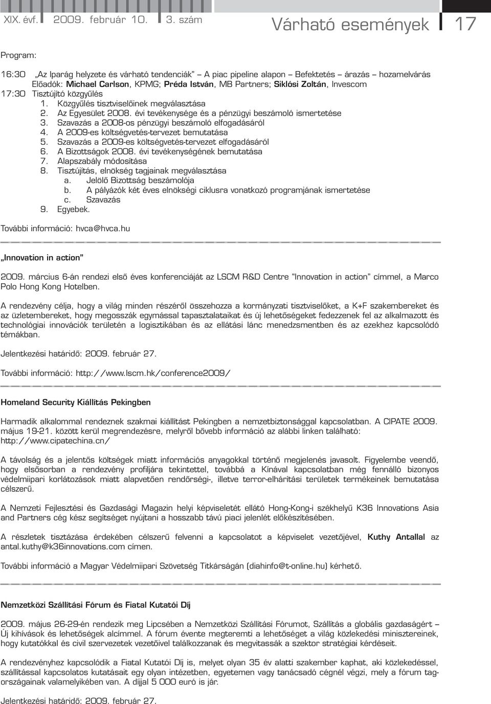 Siklósi Zoltán, Invescom 17:30 Tisztújító közgyűlés 1. Közgyűlés tisztviselőinek megválasztása 2. Az Egyesület 2008. évi tevékenysége és a pénzügyi beszámoló ismertetése 3.