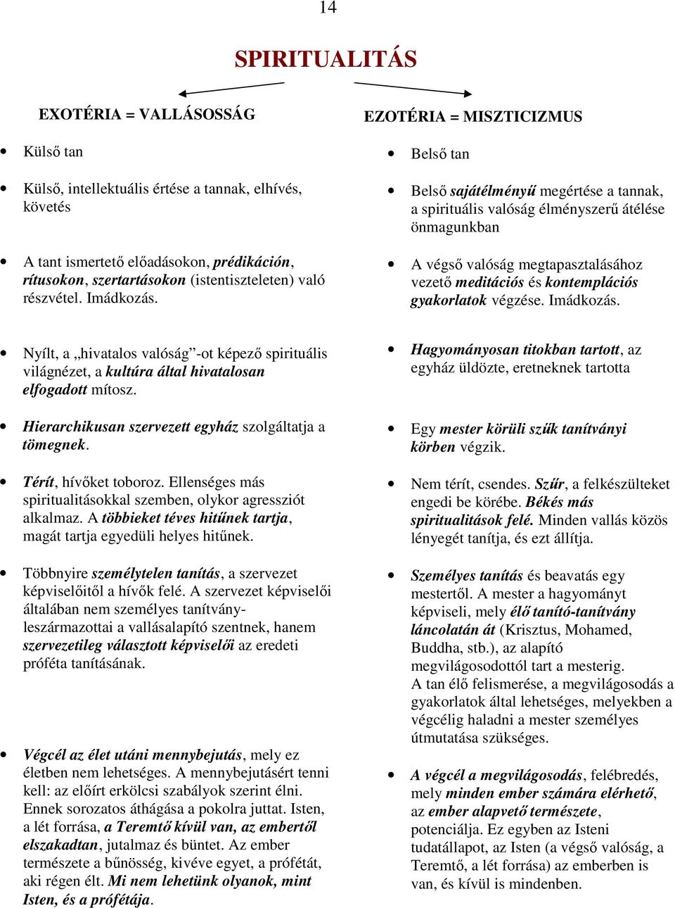 EZOTÉRIA = MISZTICIZMUS Belsı tan Belsı sajátélményő megértése a tannak, a spirituális valóság élményszerő átélése önmagunkban A végsı valóság megtapasztalásához vezetı meditációs és kontemplációs