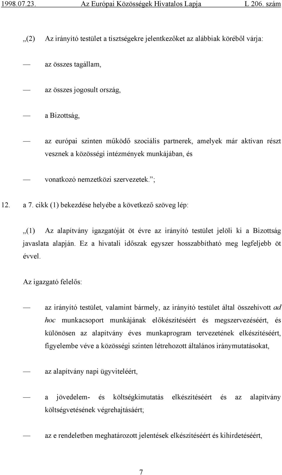 cikk (1) bekezdése helyébe a következő szöveg lép: (1) Az alapítvány igazgatóját öt évre az irányító testület jelöli ki a Bizottság javaslata alapján.