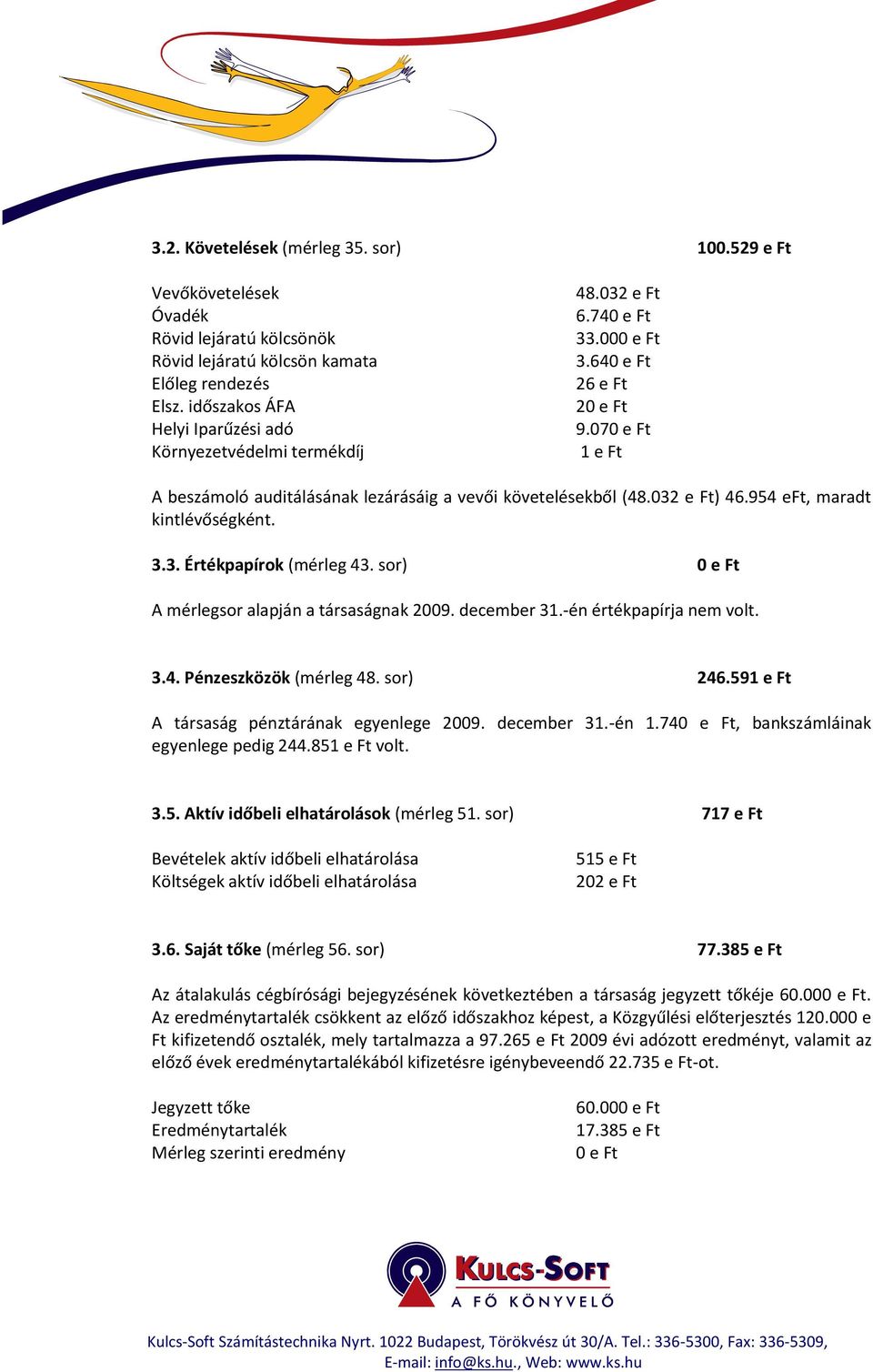 070 e Ft 1 e Ft A beszámoló auditálásának lezárásáig a vevői követelésekből (48.032 e Ft) 46.954 eft, maradt kintlévőségként. 3.3. Értékpapírok (mérleg 43.